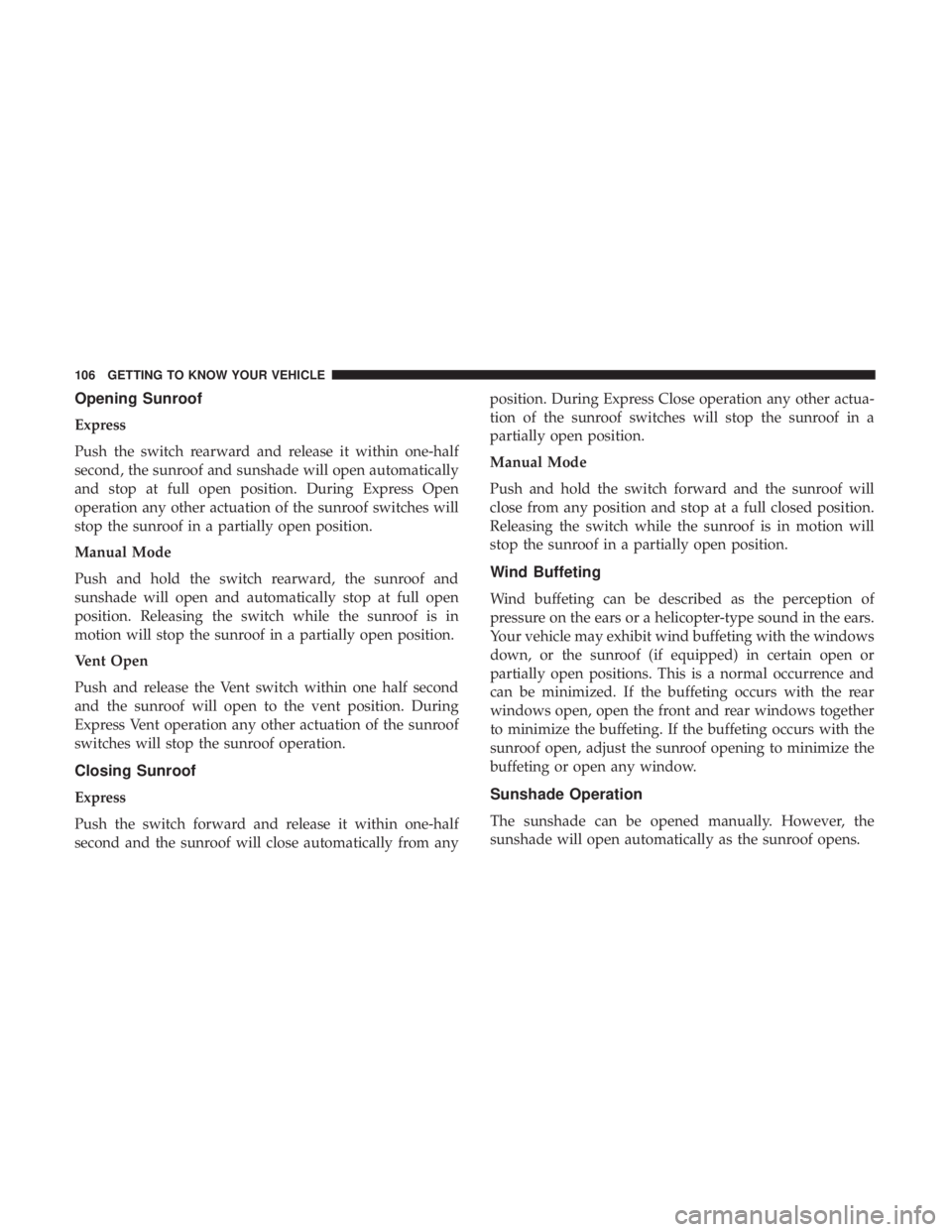 DODGE JOURNEY 2019 Owners Manual Opening Sunroof
Express
Push the switch rearward and release it within one-half
second, the sunroof and sunshade will open automatically
and stop at full open position. During Express Open
operation a DODGE JOURNEY 2019 Owners Manual Opening Sunroof
Express
Push the switch rearward and release it within one-half
second, the sunroof and sunshade will open automatically
and stop at full open position. During Express Open
operation a