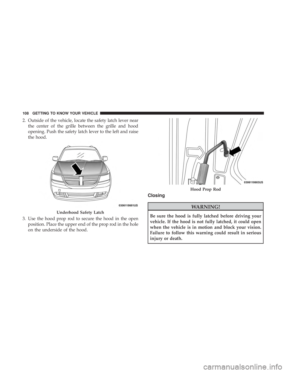 DODGE JOURNEY 2019 Owners Manual 2. Outside of the vehicle, locate the safety latch lever nearthe center of the grille between the grille and hood
opening. Push the safety latch lever to the left and raise
the hood.
3. Use the hood p DODGE JOURNEY 2019 Owners Manual 2. Outside of the vehicle, locate the safety latch lever nearthe center of the grille between the grille and hood
opening. Push the safety latch lever to the left and raise
the hood.
3. Use the hood p