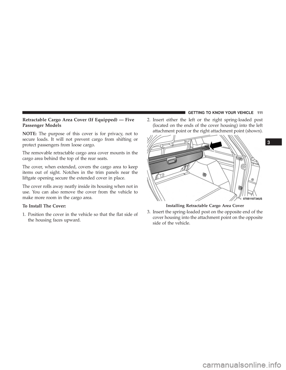 DODGE JOURNEY 2019 Owners Manual Retractable Cargo Area Cover (If Equipped) — Five
Passenger Models
NOTE:The purpose of this cover is for privacy, not to
secure loads. It will not prevent cargo from shifting or
protect passengers f DODGE JOURNEY 2019 Owners Manual Retractable Cargo Area Cover (If Equipped) — Five
Passenger Models
NOTE:The purpose of this cover is for privacy, not to
secure loads. It will not prevent cargo from shifting or
protect passengers f