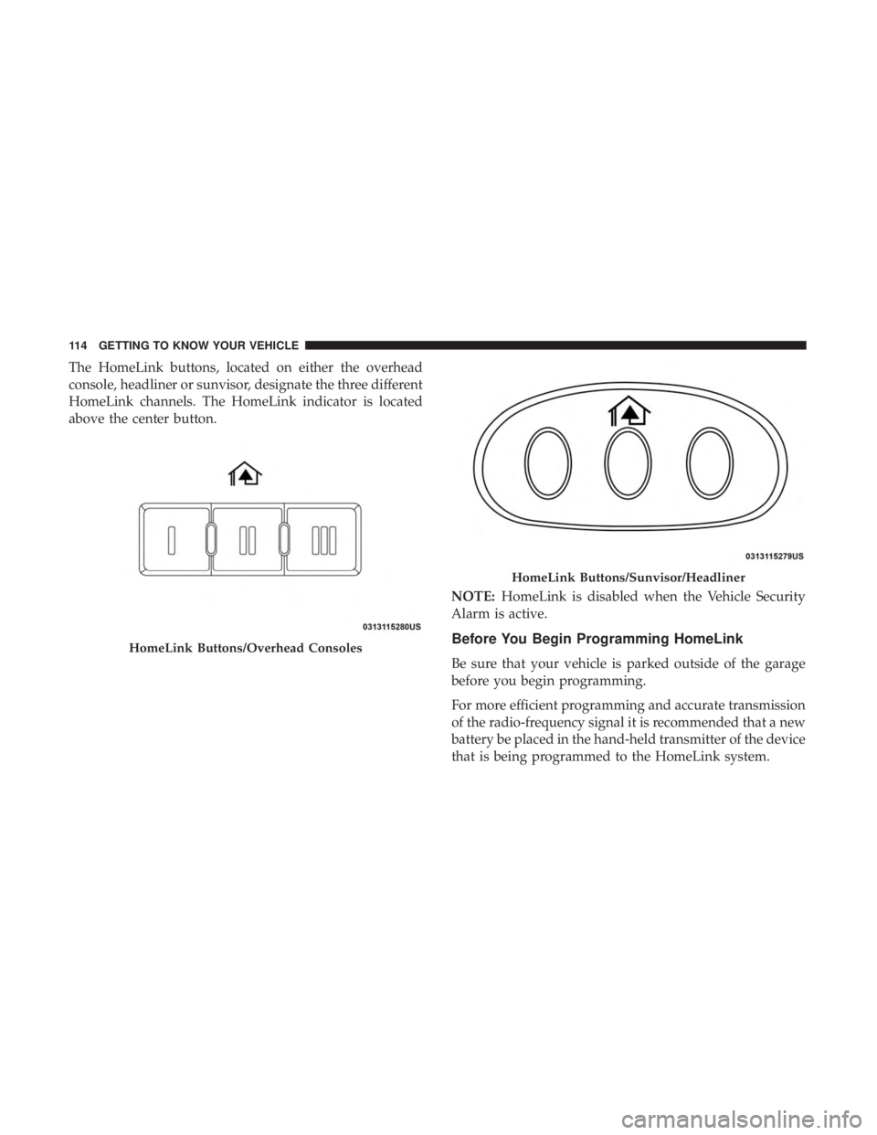 DODGE JOURNEY 2019 Owners Manual The HomeLink buttons, located on either the overhead
console, headliner or sunvisor, designate the three different
HomeLink channels. The HomeLink indicator is located
above the center button.NOTE:Hom DODGE JOURNEY 2019 Owners Manual The HomeLink buttons, located on either the overhead
console, headliner or sunvisor, designate the three different
HomeLink channels. The HomeLink indicator is located
above the center button.NOTE:Hom