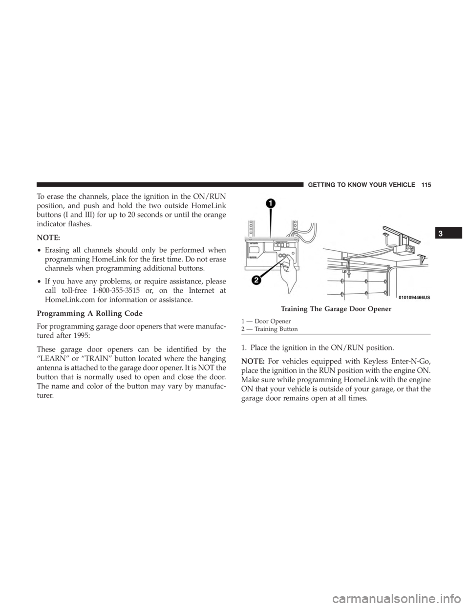 DODGE JOURNEY 2019 Owners Manual To erase the channels, place the ignition in the ON/RUN
position, and push and hold the two outside HomeLink
buttons (I and III) for up to 20 seconds or until the orange
indicator flashes.
NOTE:
•Er DODGE JOURNEY 2019 Owners Manual To erase the channels, place the ignition in the ON/RUN
position, and push and hold the two outside HomeLink
buttons (I and III) for up to 20 seconds or until the orange
indicator flashes.
NOTE:
•Er