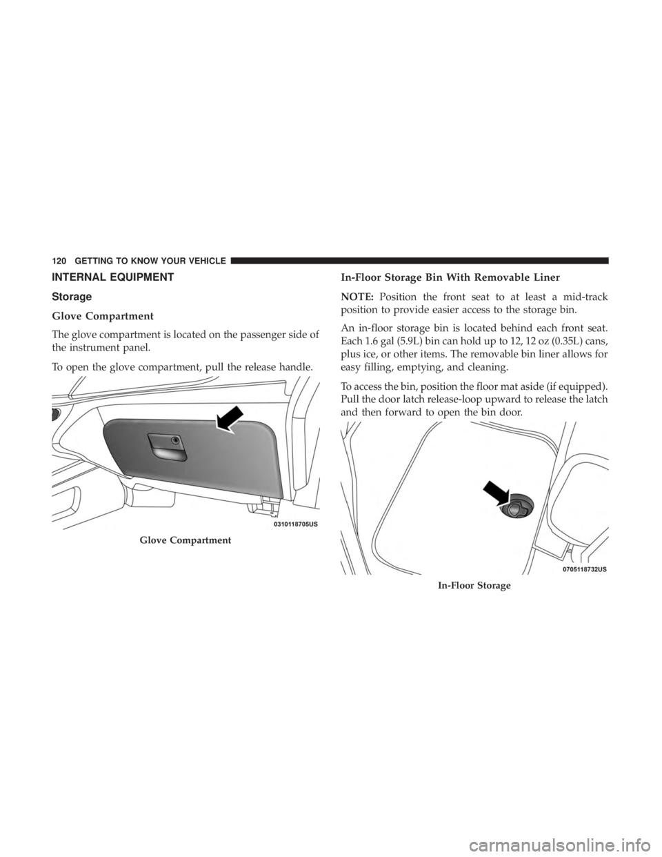 DODGE JOURNEY 2019  Owners Manual INTERNAL EQUIPMENT
Storage
Glove Compartment
The glove compartment is located on the passenger side of
the instrument panel.
To open the glove compartment, pull the release handle.
In-Floor Storage Bi