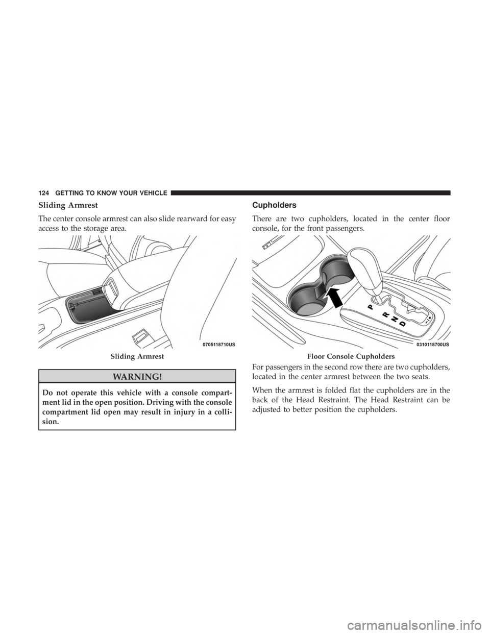 DODGE JOURNEY 2019  Owners Manual Sliding Armrest
The center console armrest can also slide rearward for easy
access to the storage area.
WARNING!
Do not operate this vehicle with a console compart-
ment lid in the open position. Driv