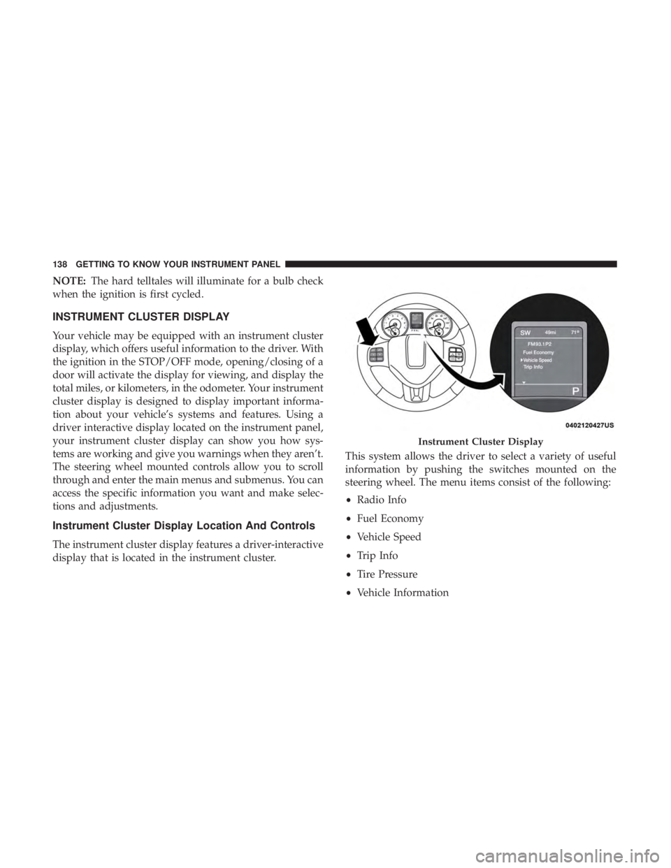 DODGE JOURNEY 2019  Owners Manual NOTE:The hard telltales will illuminate for a bulb check
when the ignition is first cycled.
INSTRUMENT CLUSTER DISPLAY
Your vehicle may be equipped with an instrument cluster
display, which offers use