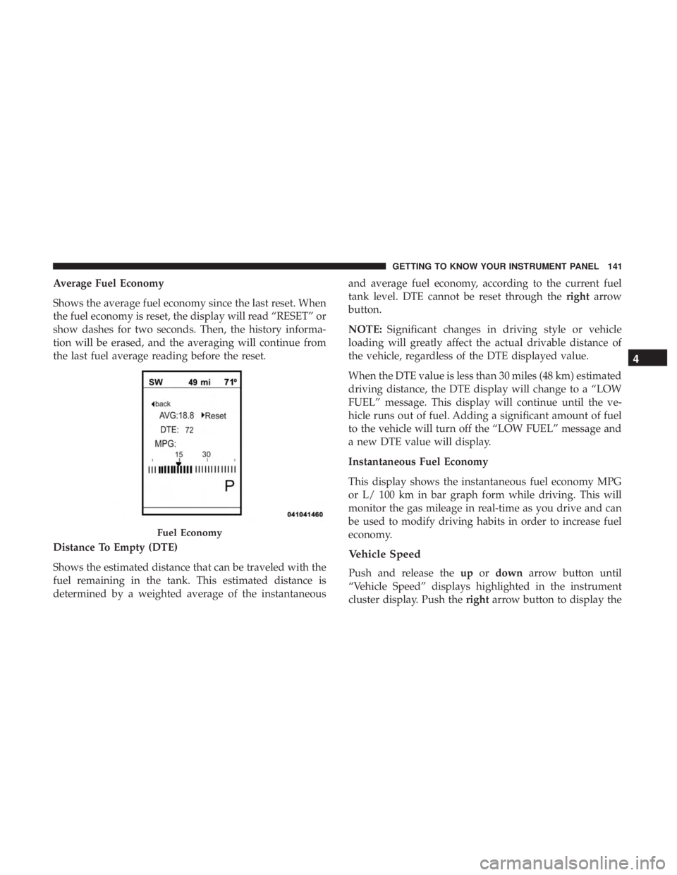 DODGE JOURNEY 2019 Owners Manual Average Fuel Economy
Shows the average fuel economy since the last reset. When
the fuel economy is reset, the display will read “RESET” or
show dashes for two seconds. Then, the history informa-
t DODGE JOURNEY 2019 Owners Manual Average Fuel Economy
Shows the average fuel economy since the last reset. When
the fuel economy is reset, the display will read “RESET” or
show dashes for two seconds. Then, the history informa-
t