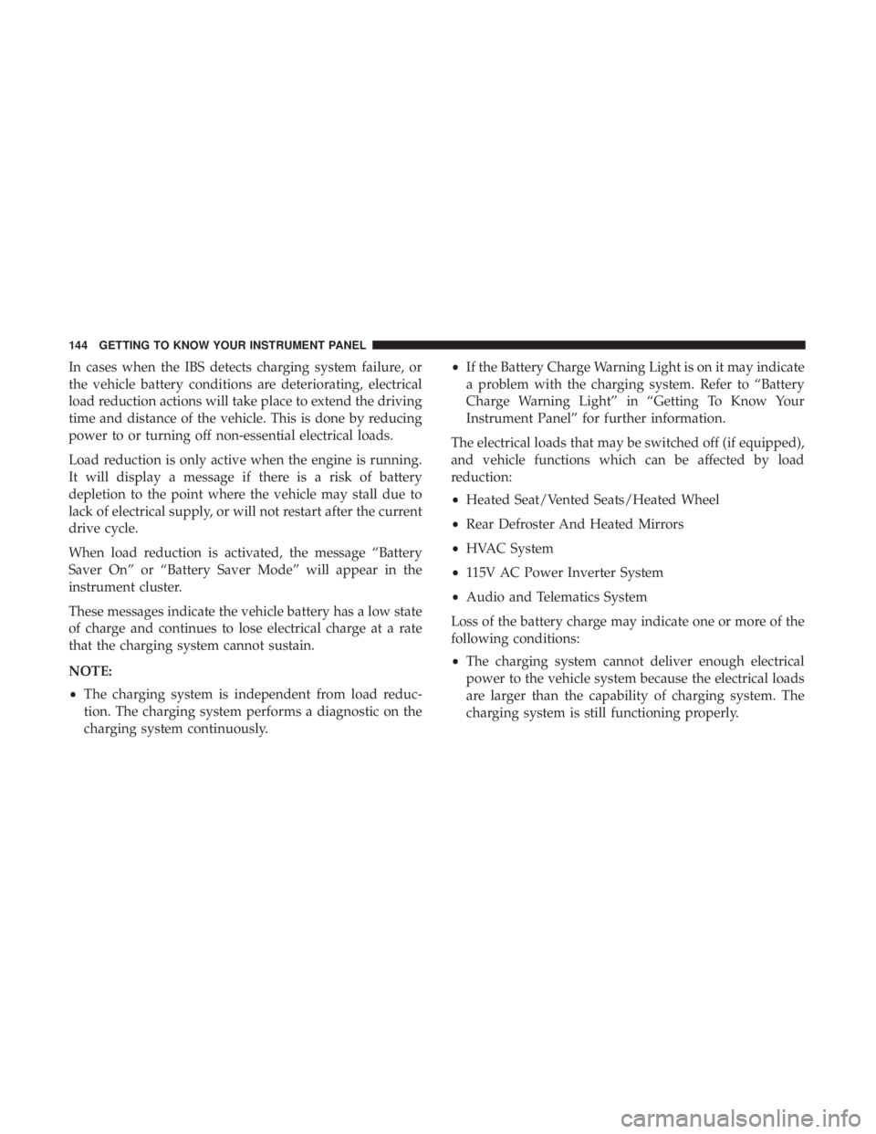 DODGE JOURNEY 2019 Owners Manual In cases when the IBS detects charging system failure, or
the vehicle battery conditions are deteriorating, electrical
load reduction actions will take place to extend the driving
time and distance of DODGE JOURNEY 2019 Owners Manual In cases when the IBS detects charging system failure, or
the vehicle battery conditions are deteriorating, electrical
load reduction actions will take place to extend the driving
time and distance of