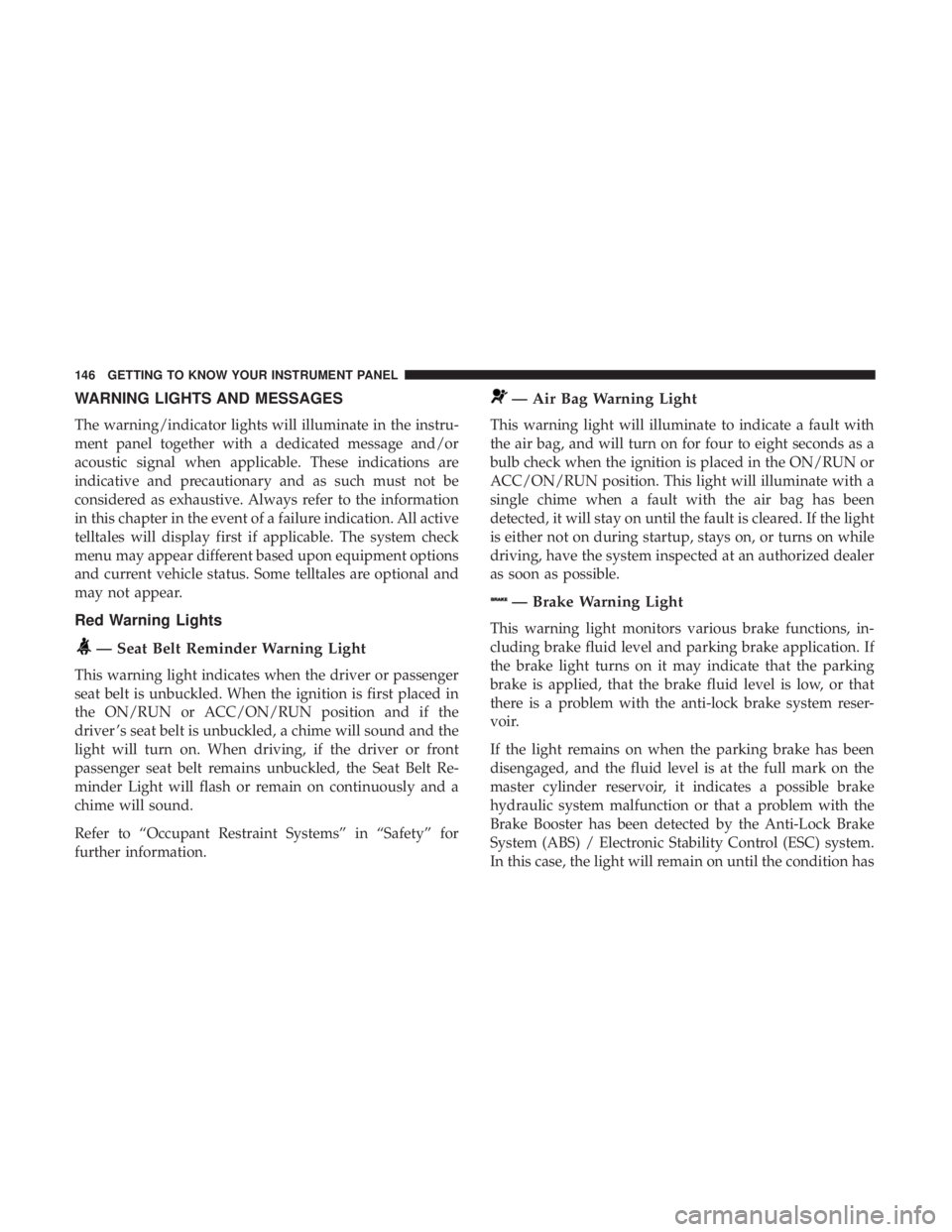 DODGE JOURNEY 2019  Owners Manual WARNING LIGHTS AND MESSAGES
The warning/indicator lights will illuminate in the instru-
ment panel together with a dedicated message and/or
acoustic signal when applicable. These indications are
indic