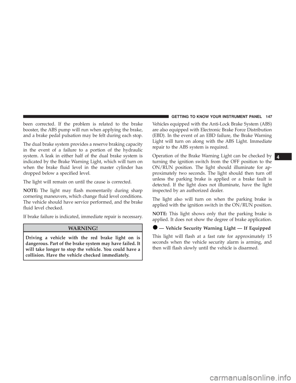 DODGE JOURNEY 2019 Owners Manual been corrected. If the problem is related to the brake
booster, the ABS pump will run when applying the brake,
and a brake pedal pulsation may be felt during each stop.
The dual brake system provides DODGE JOURNEY 2019 Owners Manual been corrected. If the problem is related to the brake
booster, the ABS pump will run when applying the brake,
and a brake pedal pulsation may be felt during each stop.
The dual brake system provides