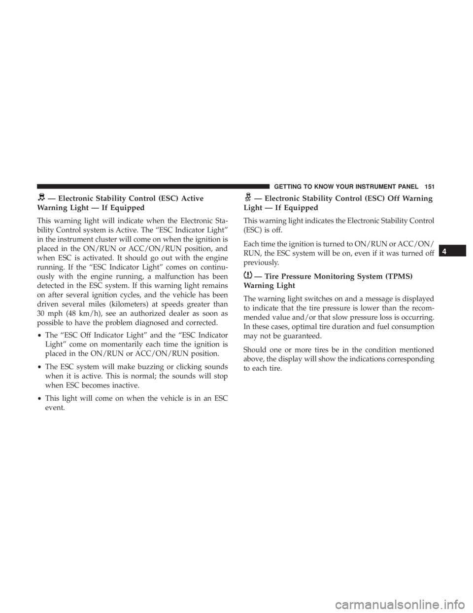 DODGE JOURNEY 2019 Owners Manual — Electronic Stability Control (ESC) Active
Warning Light — If Equipped
This warning light will indicate when the Electronic Sta-
bility Control system is Active. The “ESC Indicator Light”
in DODGE JOURNEY 2019 Owners Manual — Electronic Stability Control (ESC) Active
Warning Light — If Equipped
This warning light will indicate when the Electronic Sta-
bility Control system is Active. The “ESC Indicator Light”
in