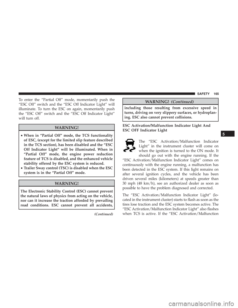 DODGE JOURNEY 2019  Owners Manual To enter the “Partial Off” mode, momentarily push the
“ESC Off” switch and the “ESC Off Indicator Light” will
illuminate. To turn the ESC on again, momentarily push
the “ESC Off” switc