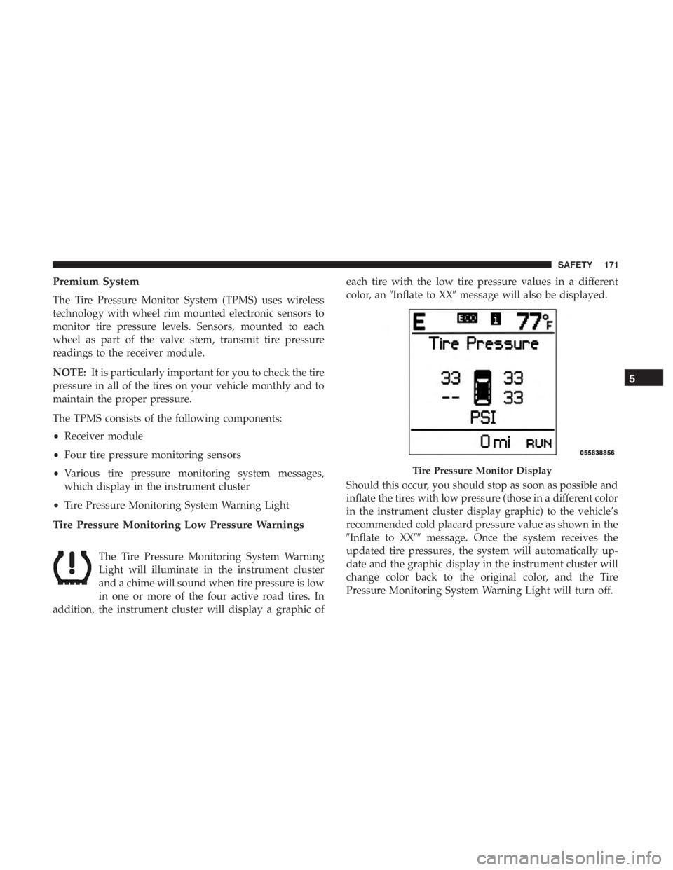 DODGE JOURNEY 2019 Owners Manual Premium System
The Tire Pressure Monitor System (TPMS) uses wireless
technology with wheel rim mounted electronic sensors to
monitor tire pressure levels. Sensors, mounted to each
wheel as part of the DODGE JOURNEY 2019 Owners Manual Premium System
The Tire Pressure Monitor System (TPMS) uses wireless
technology with wheel rim mounted electronic sensors to
monitor tire pressure levels. Sensors, mounted to each
wheel as part of the
