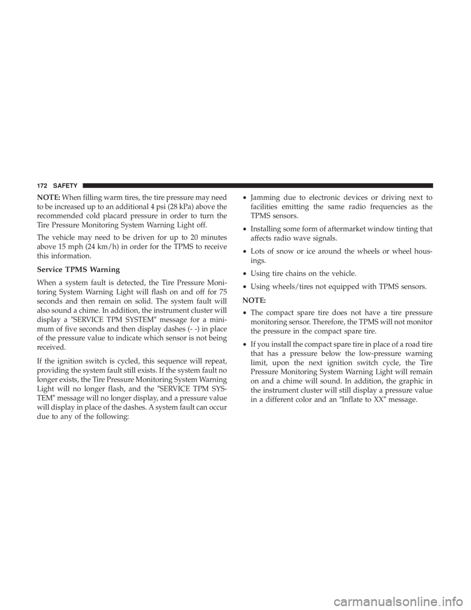 DODGE JOURNEY 2019 Owners Manual NOTE:When filling warm tires, the tire pressure may need
to be increased up to an additional 4 psi (28 kPa) above the
recommended cold placard pressure in order to turn the
Tire Pressure Monitoring Sy DODGE JOURNEY 2019 Owners Manual NOTE:When filling warm tires, the tire pressure may need
to be increased up to an additional 4 psi (28 kPa) above the
recommended cold placard pressure in order to turn the
Tire Pressure Monitoring Sy