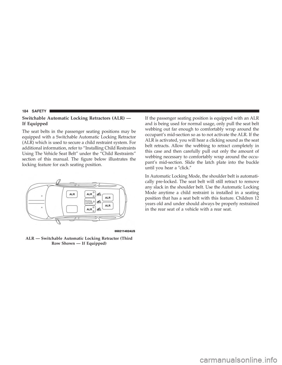 DODGE JOURNEY 2019 Owners Manual Switchable Automatic Locking Retractors (ALR) —
If Equipped
The seat belts in the passenger seating positions may be
equipped with a Switchable Automatic Locking Retractor
(ALR) which is used to sec DODGE JOURNEY 2019 Owners Manual Switchable Automatic Locking Retractors (ALR) —
If Equipped
The seat belts in the passenger seating positions may be
equipped with a Switchable Automatic Locking Retractor
(ALR) which is used to sec