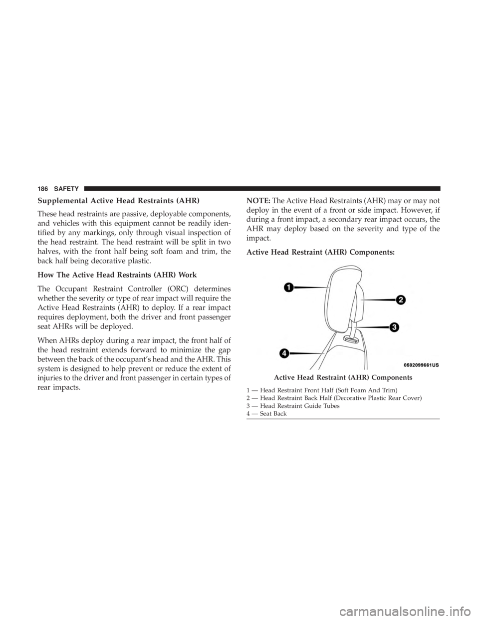 DODGE JOURNEY 2019 Owners Manual Supplemental Active Head Restraints (AHR)
These head restraints are passive, deployable components,
and vehicles with this equipment cannot be readily iden-
tified by any markings, only through visual DODGE JOURNEY 2019 Owners Manual Supplemental Active Head Restraints (AHR)
These head restraints are passive, deployable components,
and vehicles with this equipment cannot be readily iden-
tified by any markings, only through visual