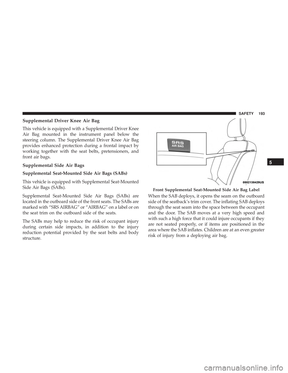 DODGE JOURNEY 2019 Owners Manual Supplemental Driver Knee Air Bag
This vehicle is equipped with a Supplemental Driver Knee
Air Bag mounted in the instrument panel below the
steering column. The Supplemental Driver Knee Air Bag
provid DODGE JOURNEY 2019 Owners Manual Supplemental Driver Knee Air Bag
This vehicle is equipped with a Supplemental Driver Knee
Air Bag mounted in the instrument panel below the
steering column. The Supplemental Driver Knee Air Bag
provid
