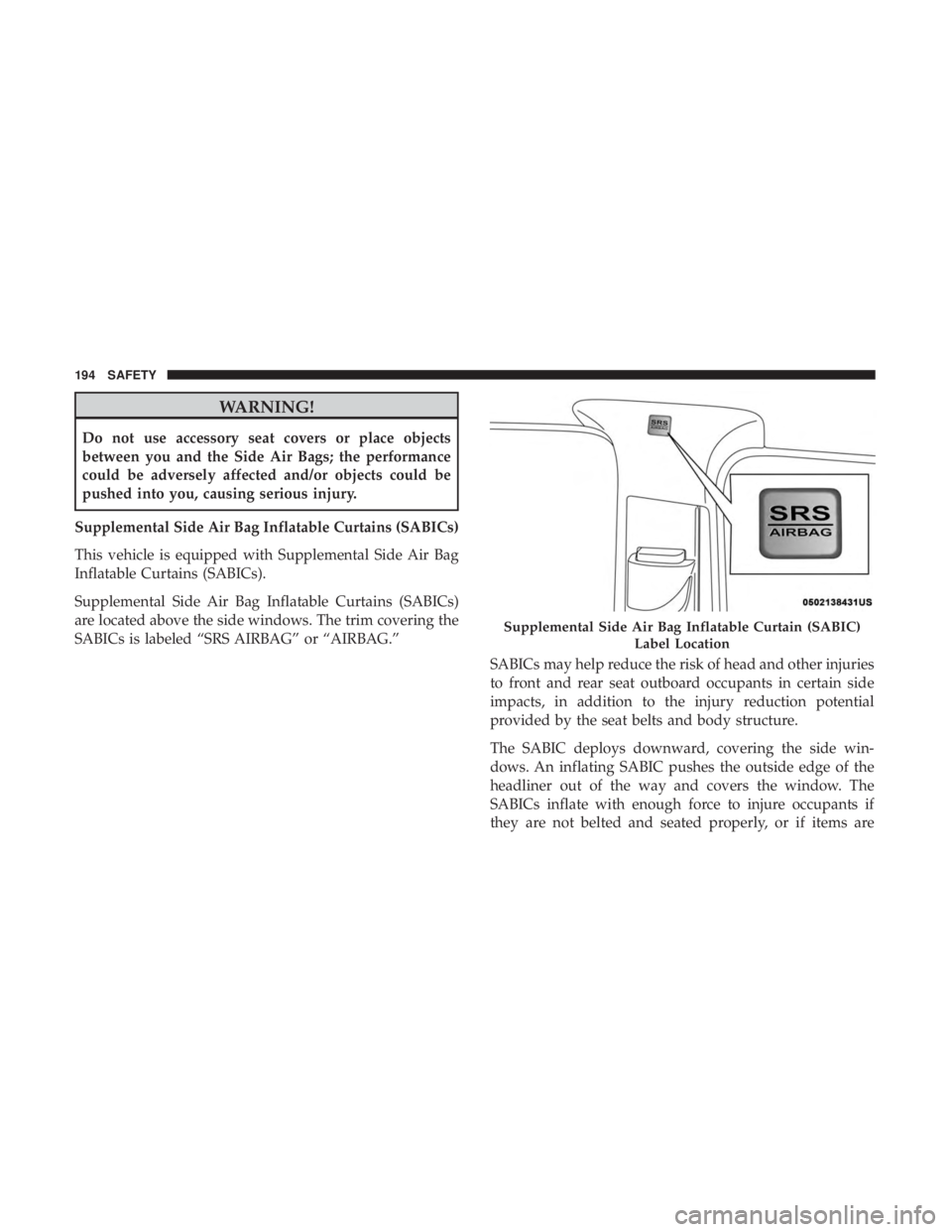 DODGE JOURNEY 2019 Owners Manual WARNING!
Do not use accessory seat covers or place objects
between you and the Side Air Bags; the performance
could be adversely affected and/or objects could be
pushed into you, causing serious injur DODGE JOURNEY 2019 Owners Manual WARNING!
Do not use accessory seat covers or place objects
between you and the Side Air Bags; the performance
could be adversely affected and/or objects could be
pushed into you, causing serious injur