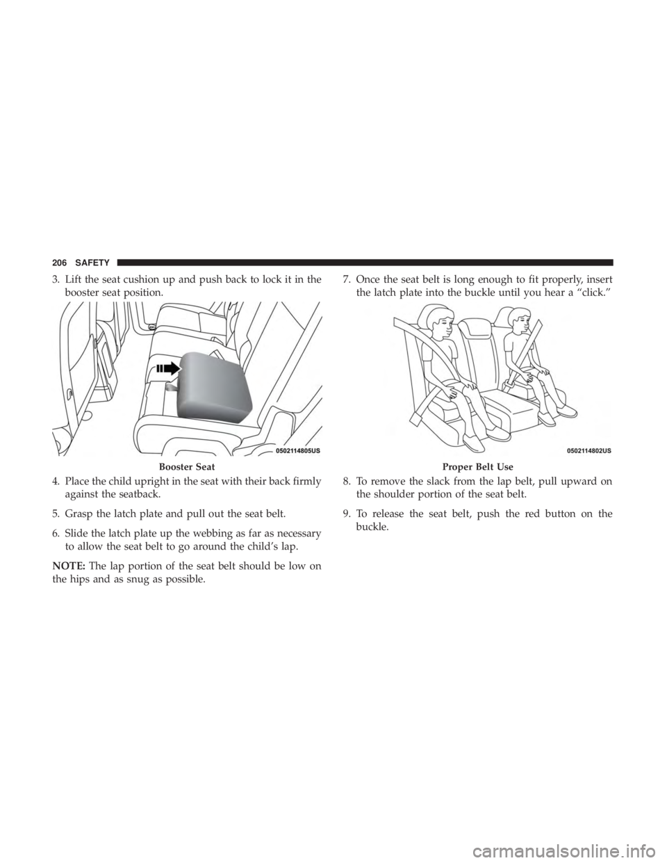DODGE JOURNEY 2019 Owners Manual 3. Lift the seat cushion up and push back to lock it in thebooster seat position.
4. Place the child upright in the seat with their back firmly against the seatback.
5. Grasp the latch plate and pull DODGE JOURNEY 2019 Owners Manual 3. Lift the seat cushion up and push back to lock it in thebooster seat position.
4. Place the child upright in the seat with their back firmly against the seatback.
5. Grasp the latch plate and pull