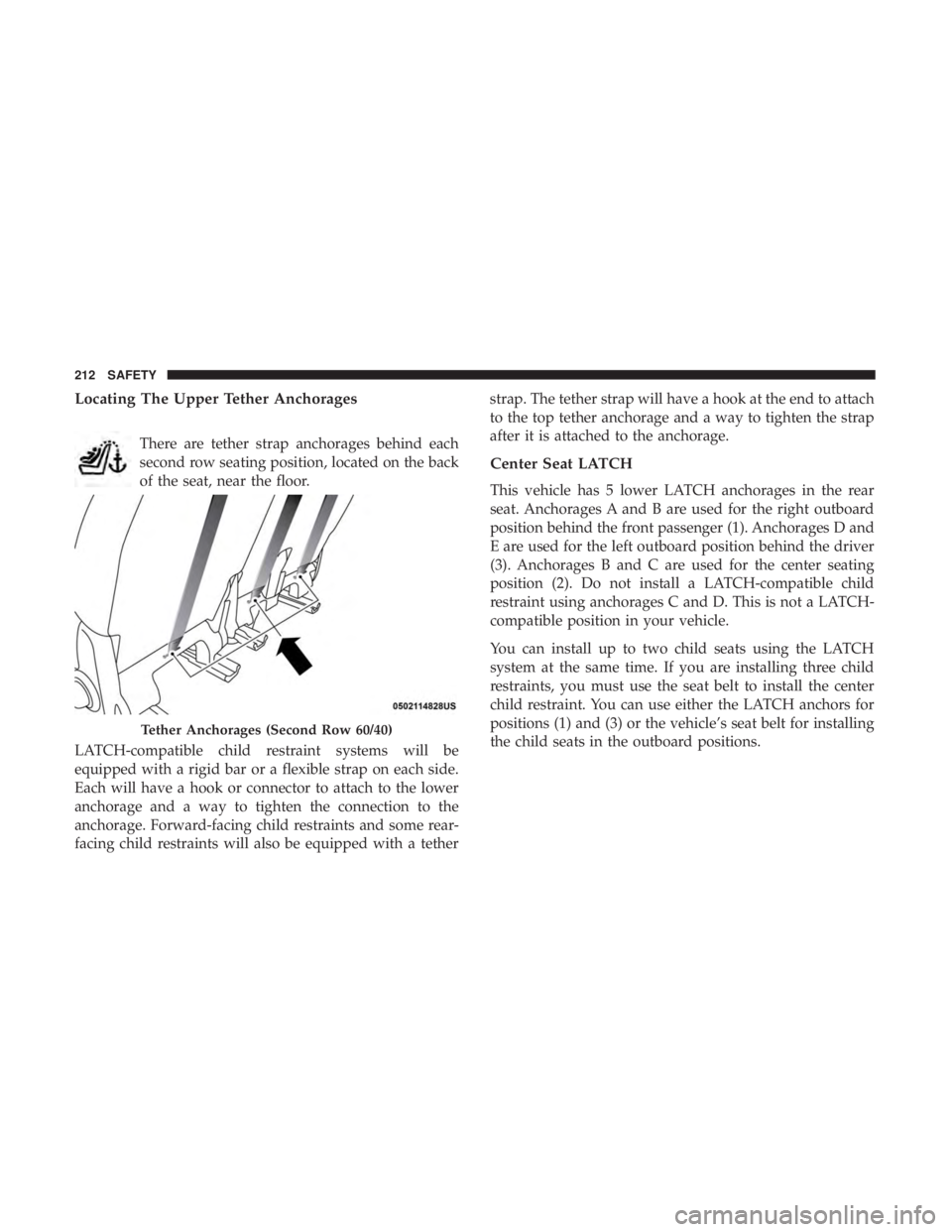 DODGE JOURNEY 2019 Owners Manual Locating The Upper Tether Anchorages
There are tether strap anchorages behind each
second row seating position, located on the back
of the seat, near the floor.
LATCH-compatible child restraint system DODGE JOURNEY 2019 Owners Manual Locating The Upper Tether Anchorages
There are tether strap anchorages behind each
second row seating position, located on the back
of the seat, near the floor.
LATCH-compatible child restraint system
