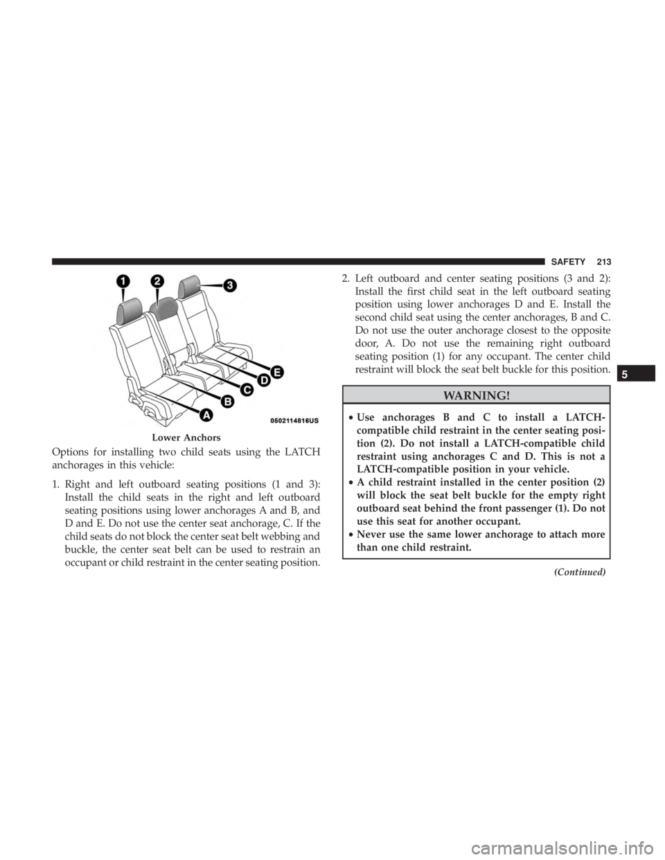 DODGE JOURNEY 2019 Owners Manual Options for installing two child seats using the LATCH
anchorages in this vehicle:
1. Right and left outboard seating positions (1 and 3):Install the child seats in the right and left outboard
seating DODGE JOURNEY 2019 Owners Manual Options for installing two child seats using the LATCH
anchorages in this vehicle:
1. Right and left outboard seating positions (1 and 3):Install the child seats in the right and left outboard
seating