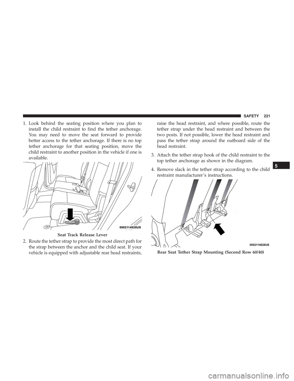 DODGE JOURNEY 2019  Owners Manual 1. Look behind the seating position where you plan toinstall the child restraint to find the tether anchorage.
You may need to move the seat forward to provide
better access to the tether anchorage. I
