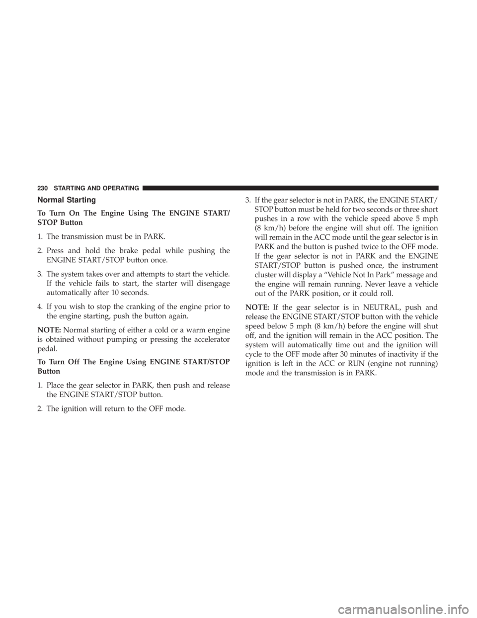 DODGE JOURNEY 2019 Owners Manual Normal Starting
To Turn On The Engine Using The ENGINE START/
STOP Button
1. The transmission must be in PARK.
2. Press and hold the brake pedal while pushing theENGINE START/STOP button once.
3. The DODGE JOURNEY 2019 Owners Manual Normal Starting
To Turn On The Engine Using The ENGINE START/
STOP Button
1. The transmission must be in PARK.
2. Press and hold the brake pedal while pushing theENGINE START/STOP button once.
3. The