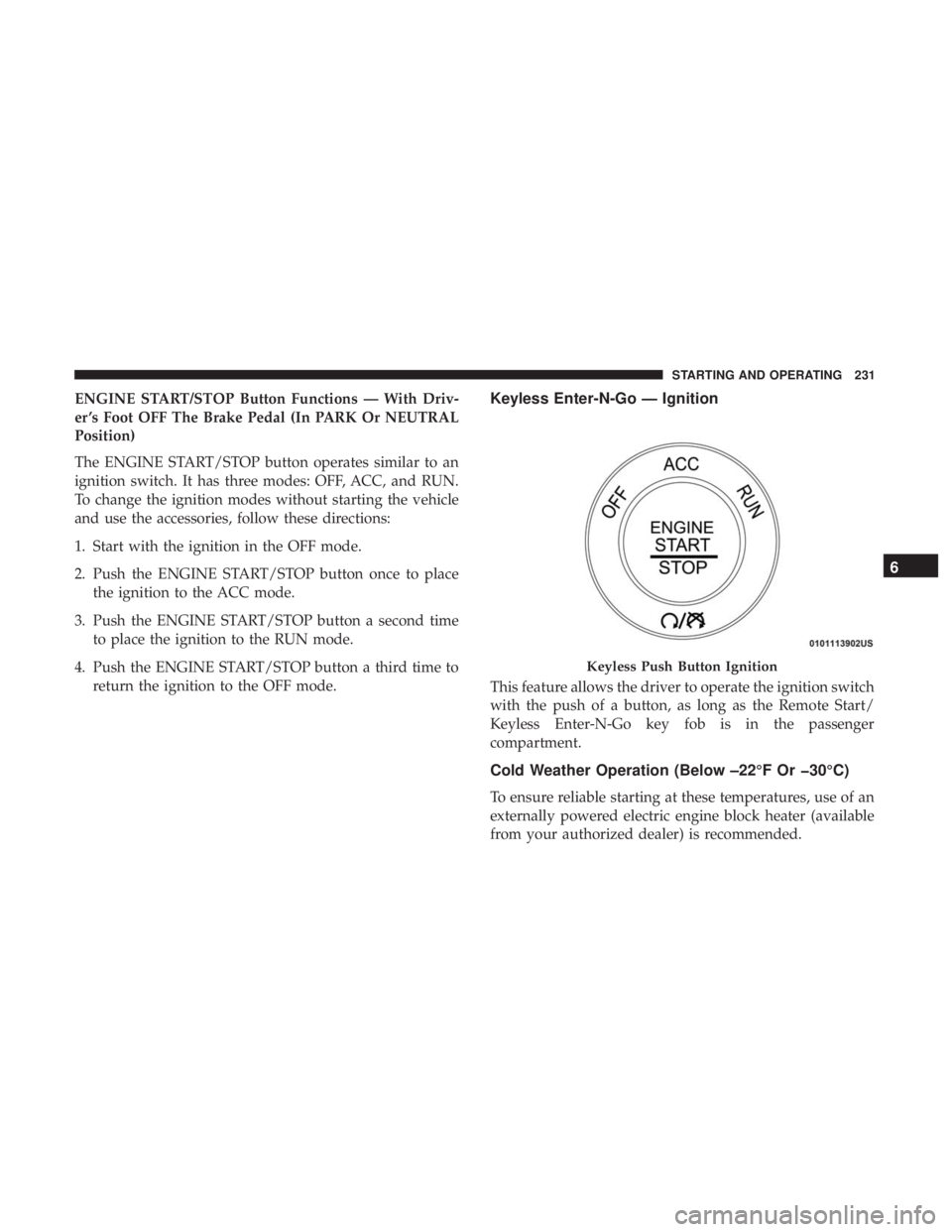 DODGE JOURNEY 2019 Owners Manual ENGINE START/STOP Button Functions — With Driv-
er ’s Foot OFF The Brake Pedal (In PARK Or NEUTRAL
Position)
The ENGINE START/STOP button operates similar to an
ignition switch. It has three modes DODGE JOURNEY 2019 Owners Manual ENGINE START/STOP Button Functions — With Driv-
er ’s Foot OFF The Brake Pedal (In PARK Or NEUTRAL
Position)
The ENGINE START/STOP button operates similar to an
ignition switch. It has three modes