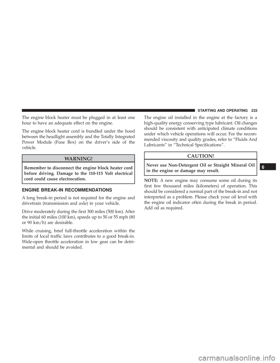 DODGE JOURNEY 2019 Owners Manual The engine block heater must be plugged in at least one
hour to have an adequate effect on the engine.
The engine block heater cord is bundled under the hood
between the headlight assembly and the Tot DODGE JOURNEY 2019 Owners Manual The engine block heater must be plugged in at least one
hour to have an adequate effect on the engine.
The engine block heater cord is bundled under the hood
between the headlight assembly and the Tot