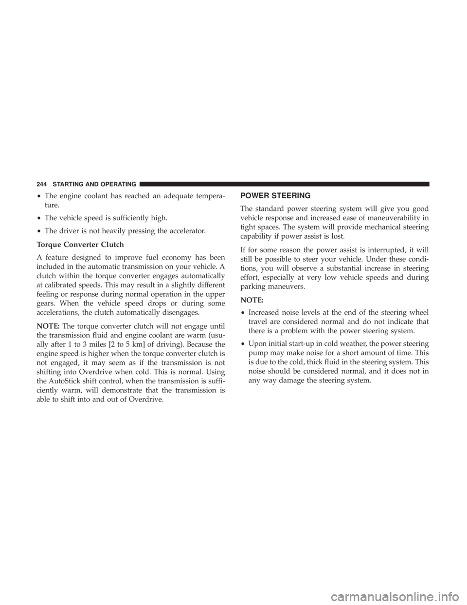 DODGE JOURNEY 2019 Owners Manual •The engine coolant has reached an adequate tempera-
ture.
• The vehicle speed is sufficiently high.
• The driver is not heavily pressing the accelerator.
Torque Converter Clutch
A feature desig DODGE JOURNEY 2019 Owners Manual •The engine coolant has reached an adequate tempera-
ture.
• The vehicle speed is sufficiently high.
• The driver is not heavily pressing the accelerator.
Torque Converter Clutch
A feature desig