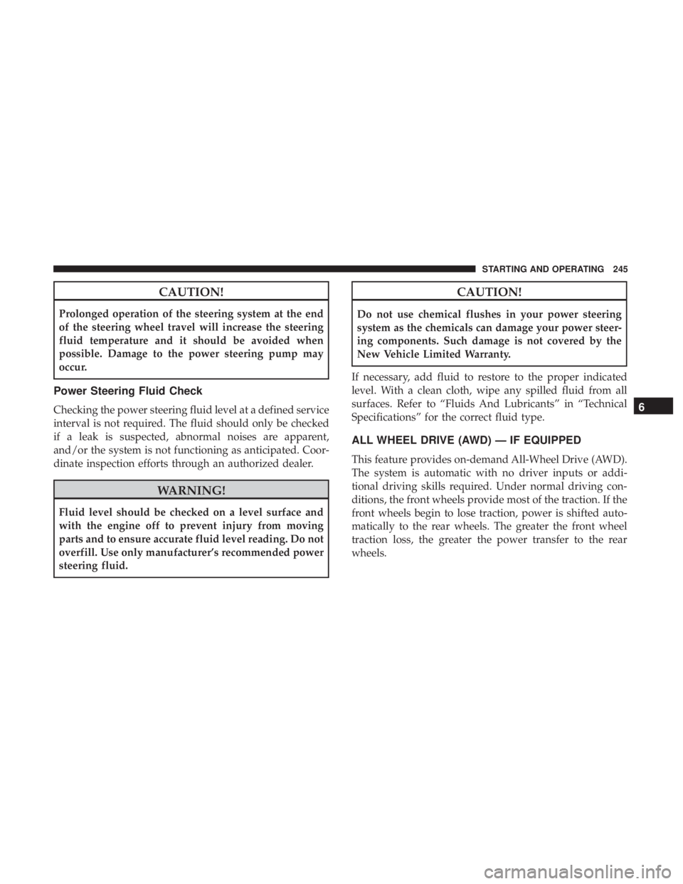 DODGE JOURNEY 2019 Owners Manual CAUTION!
Prolonged operation of the steering system at the end
of the steering wheel travel will increase the steering
fluid temperature and it should be avoided when
possible. Damage to the power ste DODGE JOURNEY 2019 Owners Manual CAUTION!
Prolonged operation of the steering system at the end
of the steering wheel travel will increase the steering
fluid temperature and it should be avoided when
possible. Damage to the power ste