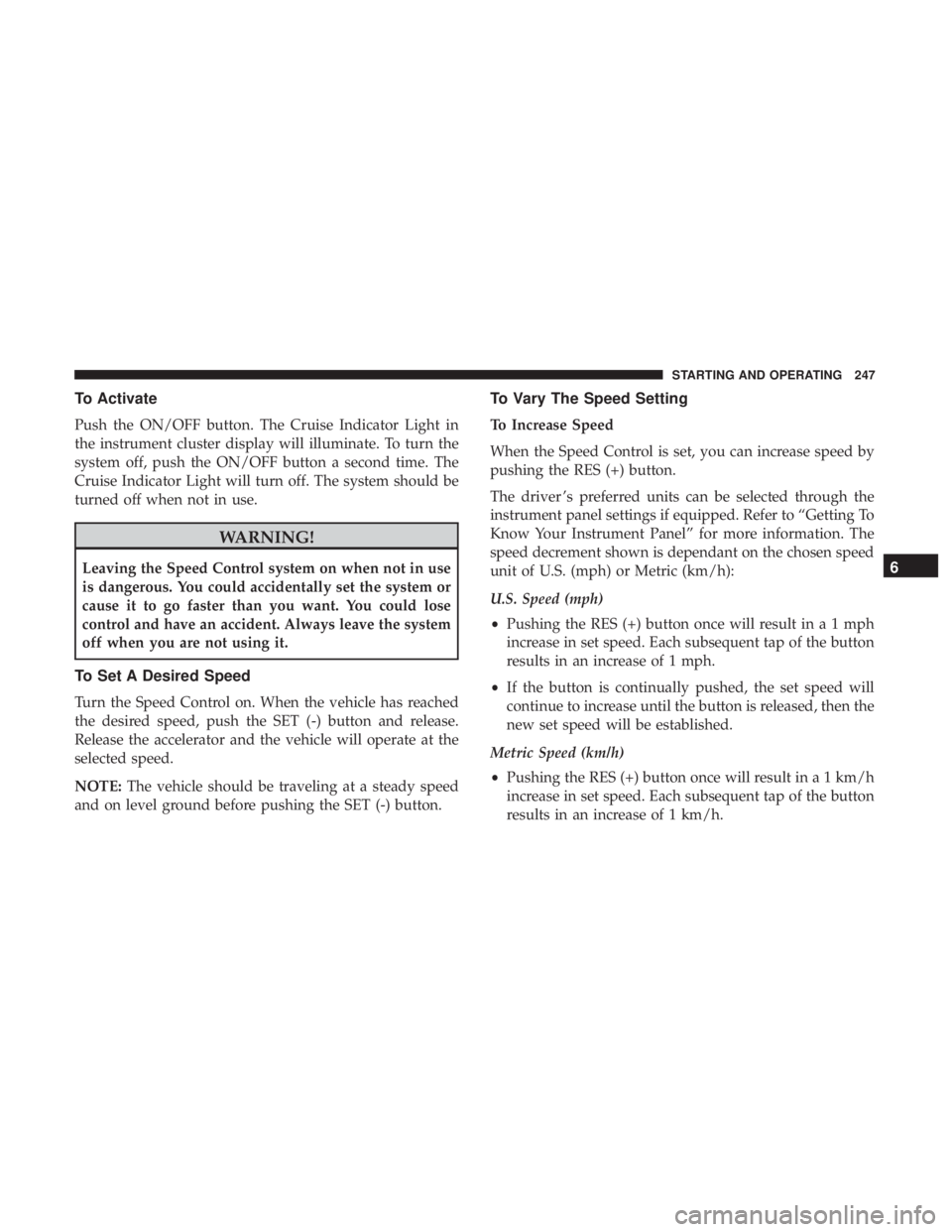 DODGE JOURNEY 2019 Owners Manual To Activate
Push the ON/OFF button. The Cruise Indicator Light in
the instrument cluster display will illuminate. To turn the
system off, push the ON/OFF button a second time. The
Cruise Indicator Lig DODGE JOURNEY 2019 Owners Manual To Activate
Push the ON/OFF button. The Cruise Indicator Light in
the instrument cluster display will illuminate. To turn the
system off, push the ON/OFF button a second time. The
Cruise Indicator Lig