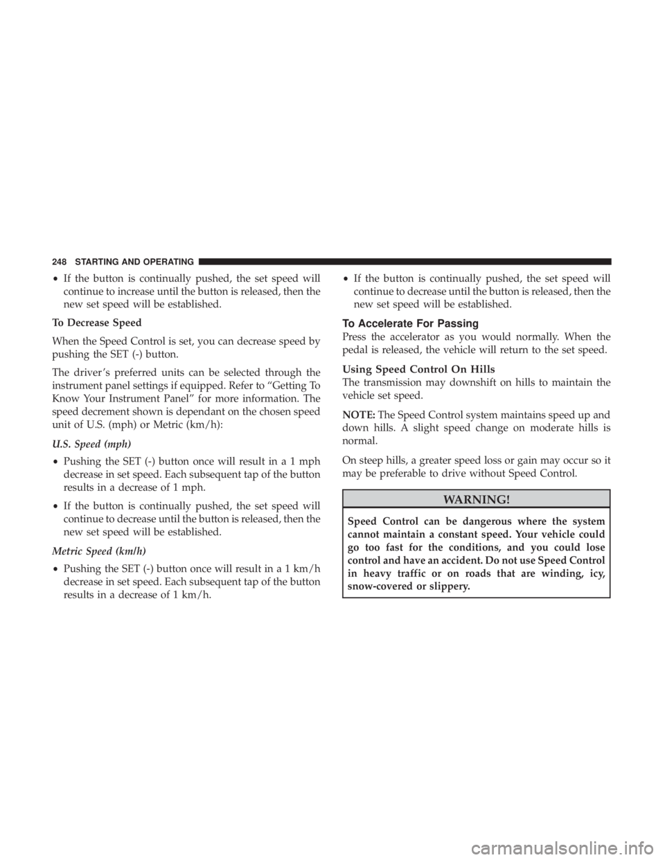 DODGE JOURNEY 2019 Owners Manual •If the button is continually pushed, the set speed will
continue to increase until the button is released, then the
new set speed will be established.
To Decrease Speed
When the Speed Control is se DODGE JOURNEY 2019 Owners Manual •If the button is continually pushed, the set speed will
continue to increase until the button is released, then the
new set speed will be established.
To Decrease Speed
When the Speed Control is se