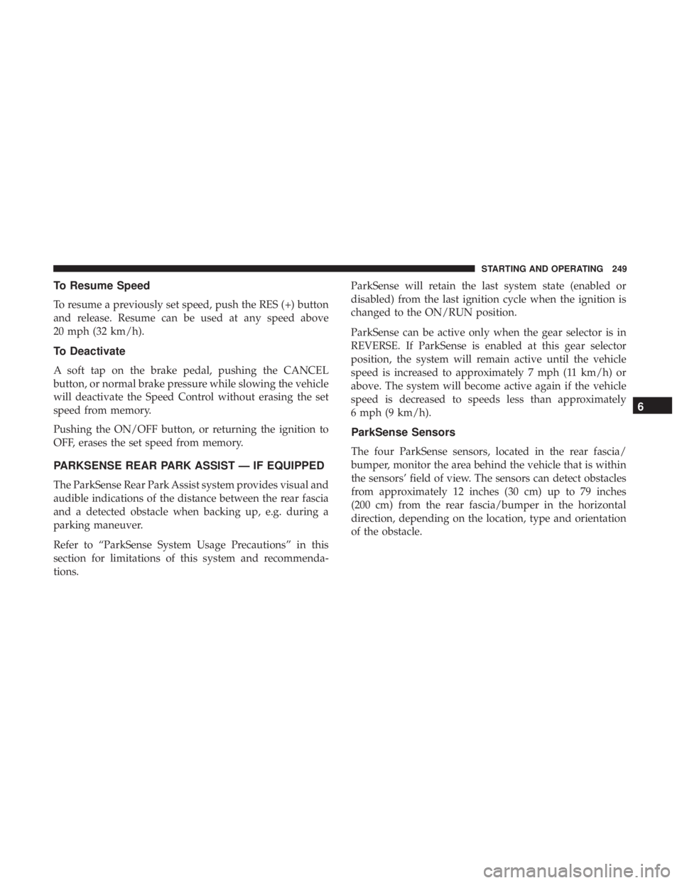 DODGE JOURNEY 2019 Owners Manual To Resume Speed
To resume a previously set speed, push the RES (+) button
and release. Resume can be used at any speed above
20 mph (32 km/h).
To Deactivate
A soft tap on the brake pedal, pushing the DODGE JOURNEY 2019 Owners Manual To Resume Speed
To resume a previously set speed, push the RES (+) button
and release. Resume can be used at any speed above
20 mph (32 km/h).
To Deactivate
A soft tap on the brake pedal, pushing the