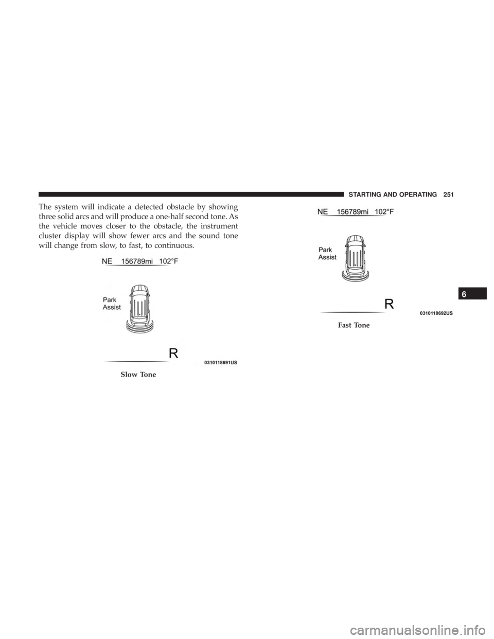 DODGE JOURNEY 2019 Owners Manual The system will indicate a detected obstacle by showing
three solid arcs and will produce a one-half second tone. As
the vehicle moves closer to the obstacle, the instrument
cluster display will show DODGE JOURNEY 2019 Owners Manual The system will indicate a detected obstacle by showing
three solid arcs and will produce a one-half second tone. As
the vehicle moves closer to the obstacle, the instrument
cluster display will show