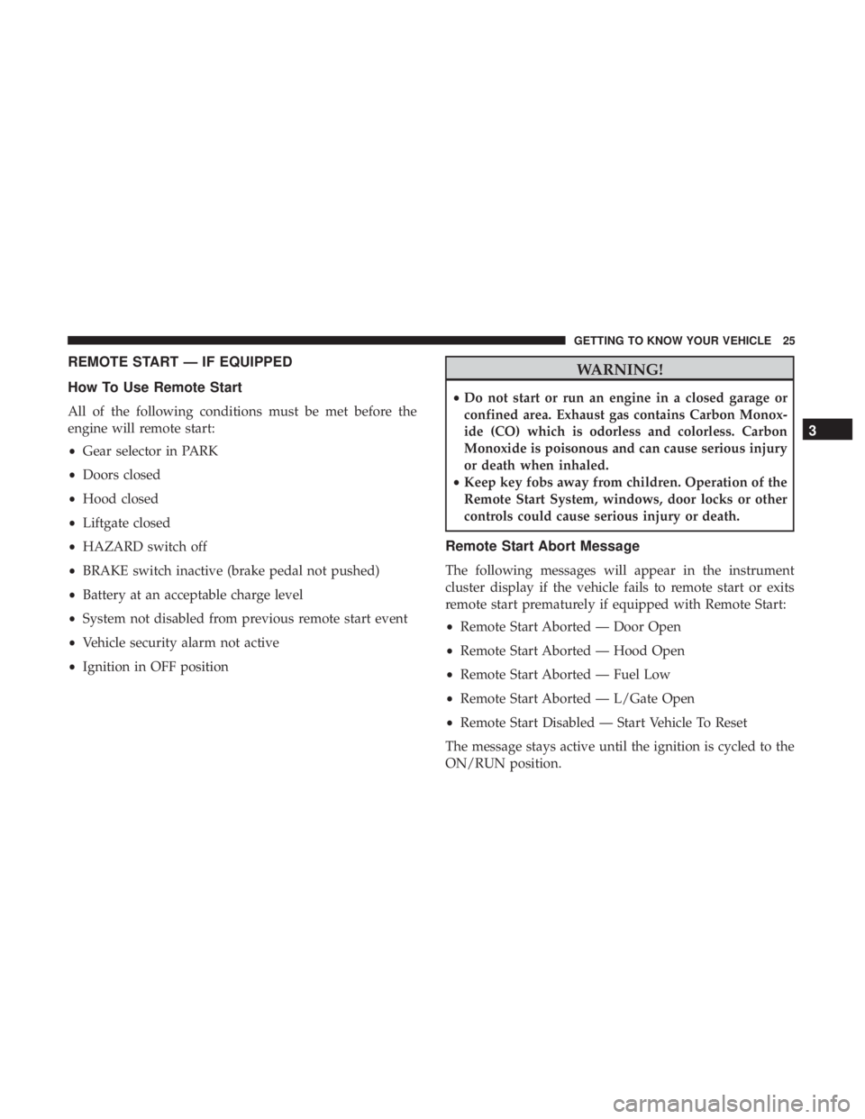 DODGE JOURNEY 2019  Owners Manual REMOTE START — IF EQUIPPED
How To Use Remote Start
All of the following conditions must be met before the
engine will remote start:
•Gear selector in PARK
• Doors closed
• Hood closed
• Lift