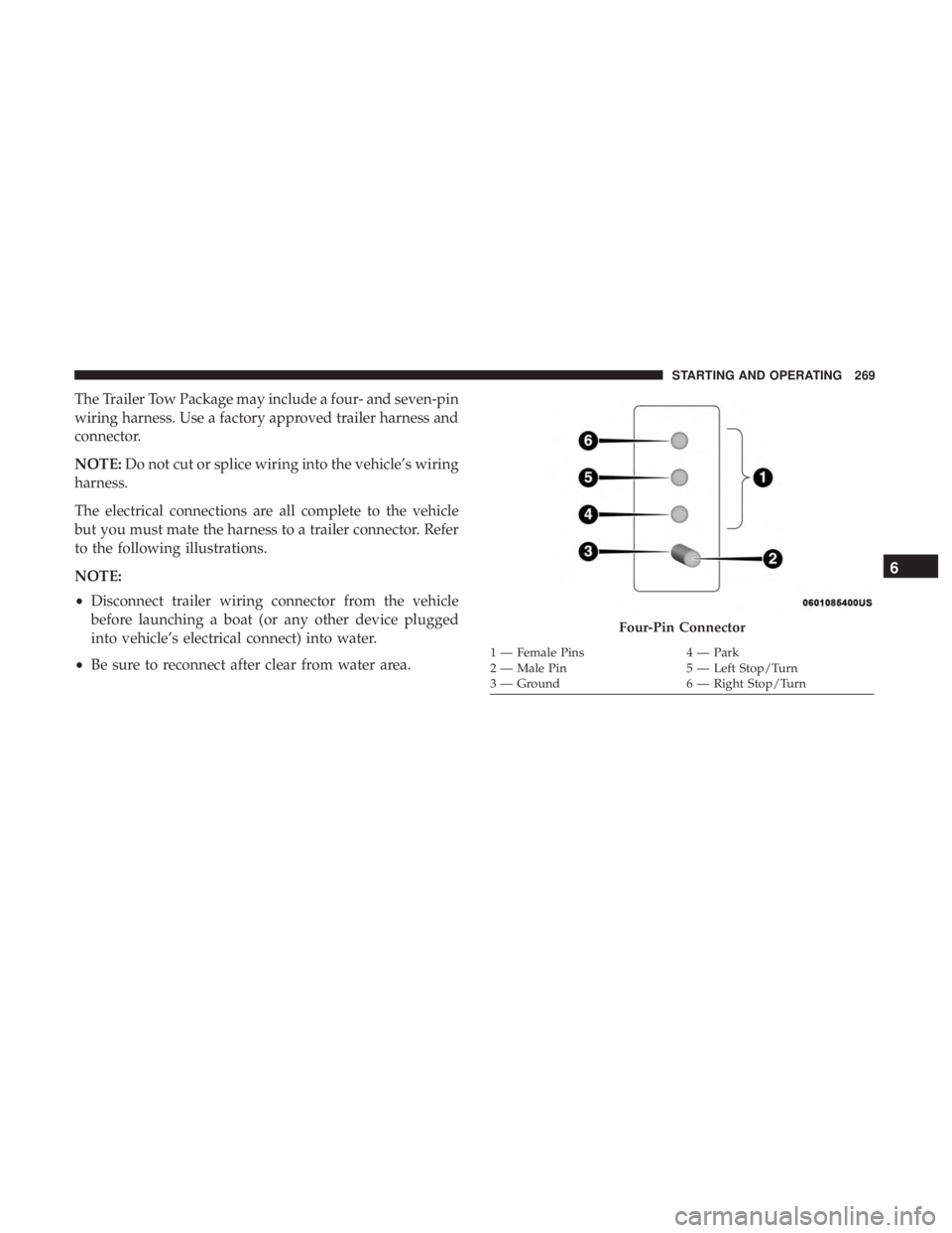 DODGE JOURNEY 2019  Owners Manual The Trailer Tow Package may include a four- and seven-pin
wiring harness. Use a factory approved trailer harness and
connector.
NOTE:Do not cut or splice wiring into the vehicle’s wiring
harness.
Th