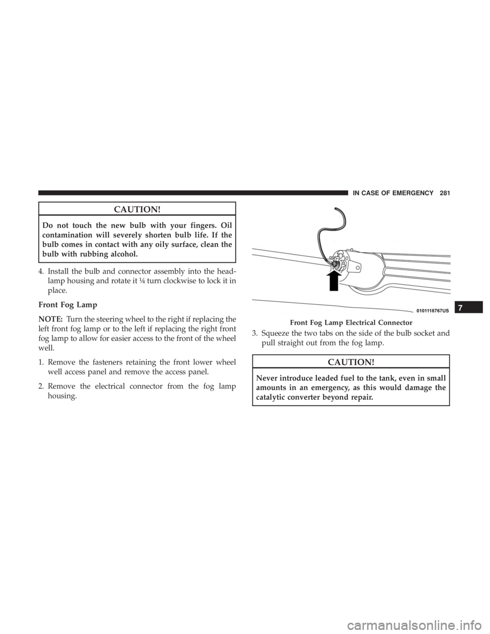 DODGE JOURNEY 2019 Owners Manual CAUTION!
Do not touch the new bulb with your fingers. Oil
contamination will severely shorten bulb life. If the
bulb comes in contact with any oily surface, clean the
bulb with rubbing alcohol.
4. Ins DODGE JOURNEY 2019 Owners Manual CAUTION!
Do not touch the new bulb with your fingers. Oil
contamination will severely shorten bulb life. If the
bulb comes in contact with any oily surface, clean the
bulb with rubbing alcohol.
4. Ins