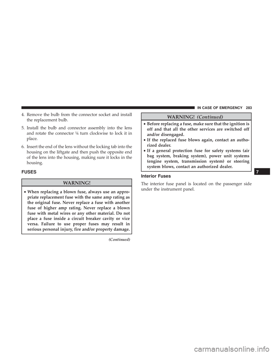 DODGE JOURNEY 2019 Owners Manual 4. Remove the bulb from the connector socket and installthe replacement bulb.
5. Install the bulb and connector assembly into the lens and rotate the connector ¼ turn clockwise to lock it in
place.
6 DODGE JOURNEY 2019 Owners Manual 4. Remove the bulb from the connector socket and installthe replacement bulb.
5. Install the bulb and connector assembly into the lens and rotate the connector ¼ turn clockwise to lock it in
place.
6