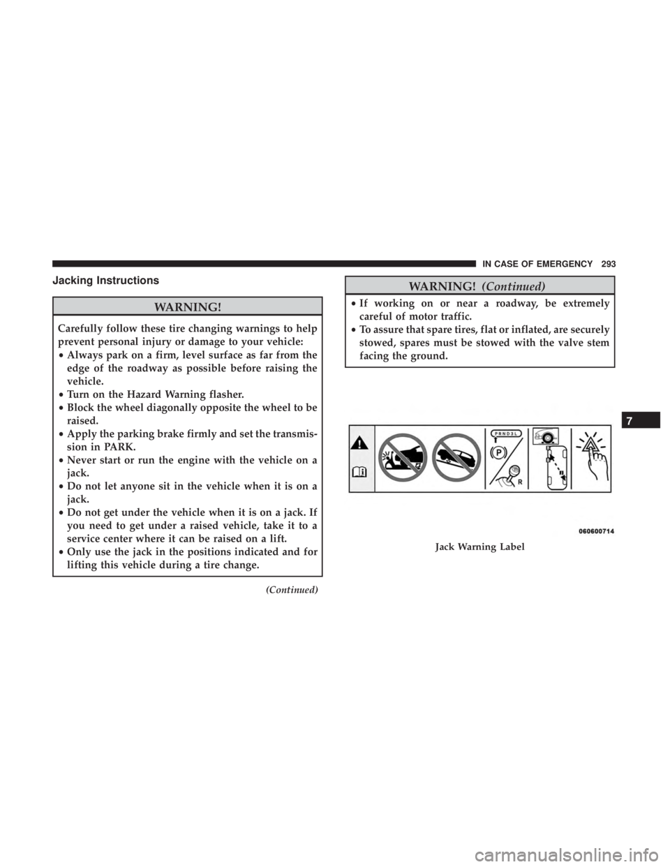 DODGE JOURNEY 2019 Owners Manual Jacking Instructions
WARNING!
Carefully follow these tire changing warnings to help
prevent personal injury or damage to your vehicle:
•Always park on a firm, level surface as far from the
edge of t DODGE JOURNEY 2019 Owners Manual Jacking Instructions
WARNING!
Carefully follow these tire changing warnings to help
prevent personal injury or damage to your vehicle:
•Always park on a firm, level surface as far from the
edge of t