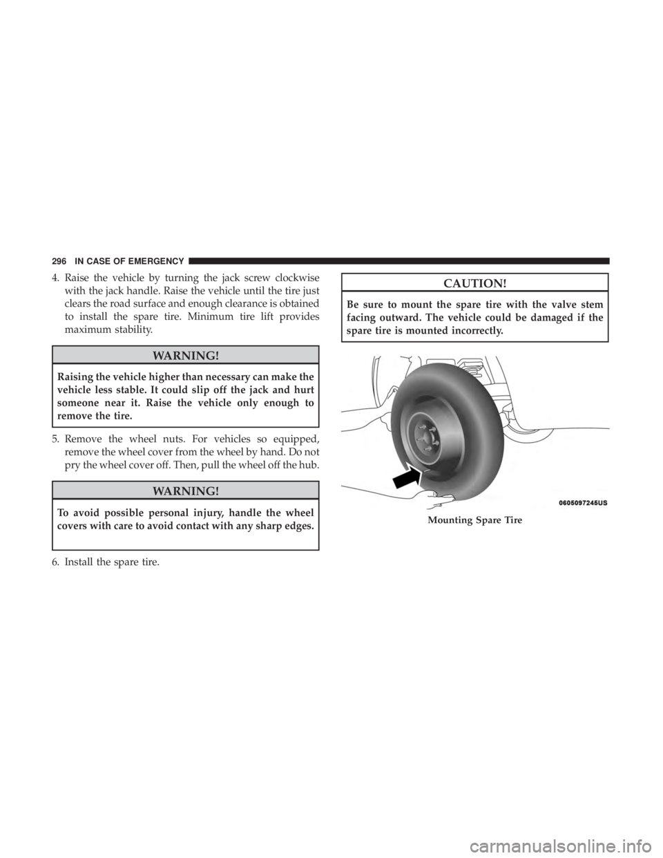 DODGE JOURNEY 2019 Owners Manual 4. Raise the vehicle by turning the jack screw clockwisewith the jack handle. Raise the vehicle until the tire just
clears the road surface and enough clearance is obtained
to install the spare tire. DODGE JOURNEY 2019 Owners Manual 4. Raise the vehicle by turning the jack screw clockwisewith the jack handle. Raise the vehicle until the tire just
clears the road surface and enough clearance is obtained
to install the spare tire.