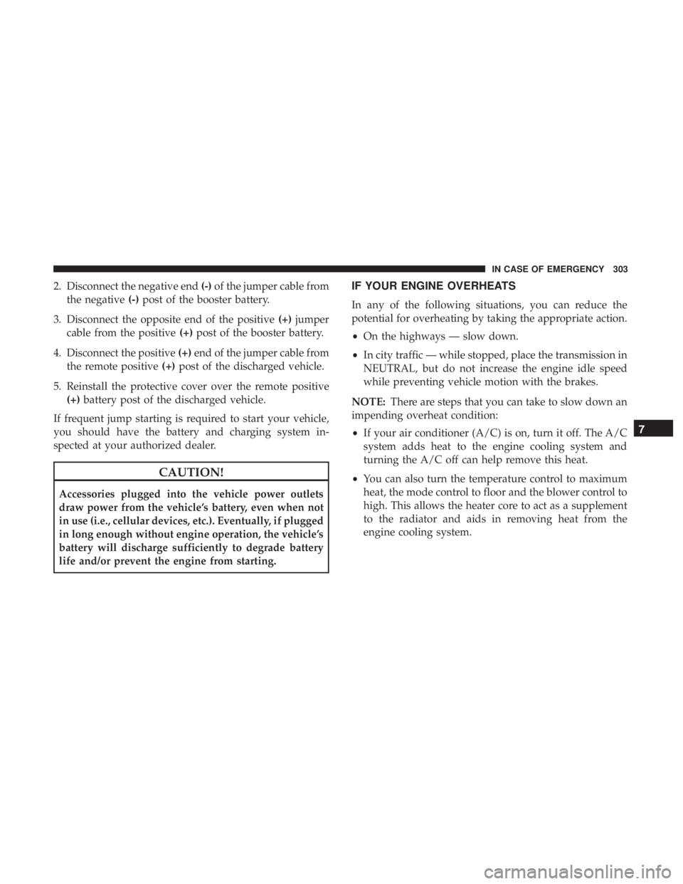 DODGE JOURNEY 2019  Owners Manual 2. Disconnect the negative end(-)of the jumper cable from
the negative (-)post of the booster battery.
3. Disconnect the opposite end of the positive (+)jumper
cable from the positive (+)post of the b