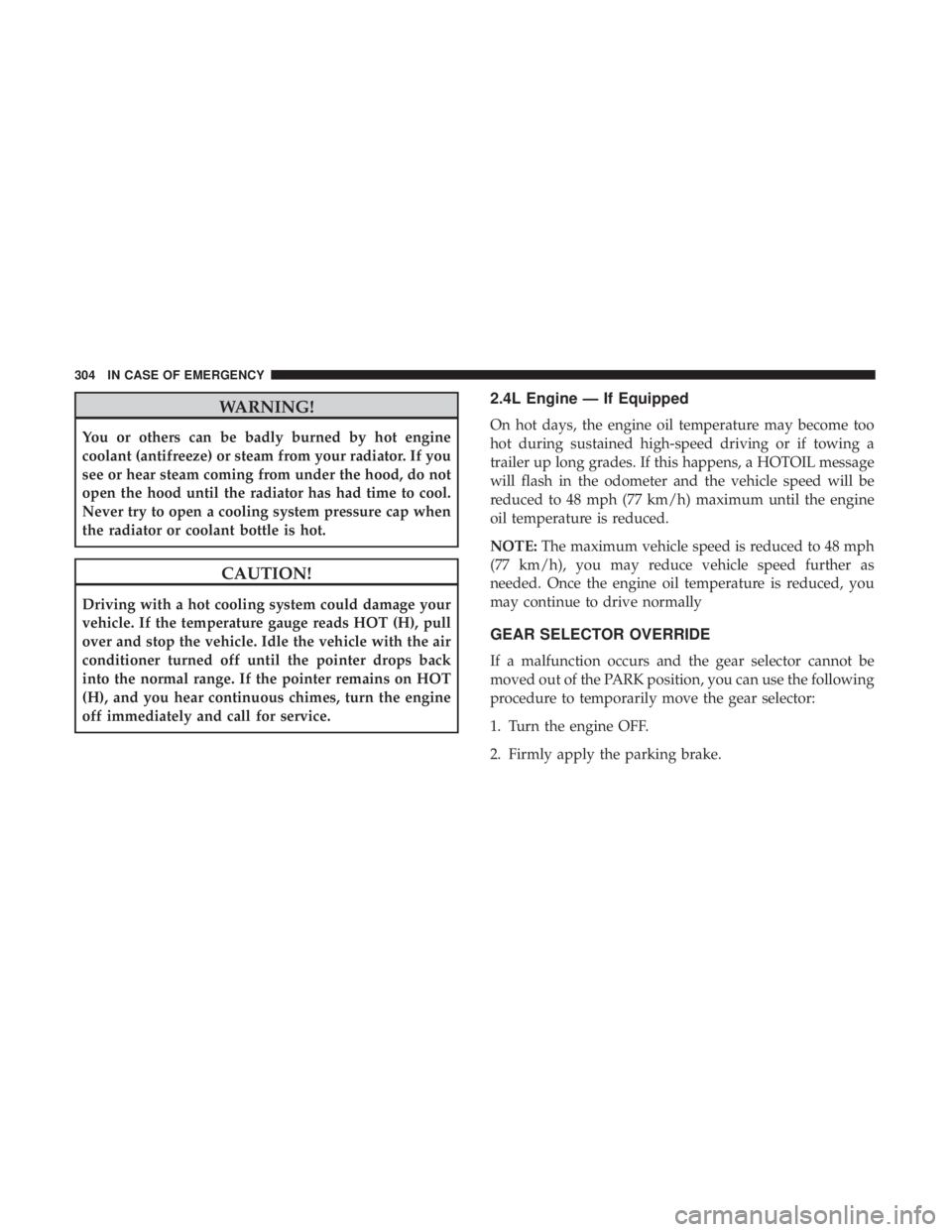 DODGE JOURNEY 2019  Owners Manual WARNING!
You or others can be badly burned by hot engine
coolant (antifreeze) or steam from your radiator. If you
see or hear steam coming from under the hood, do not
open the hood until the radiator 