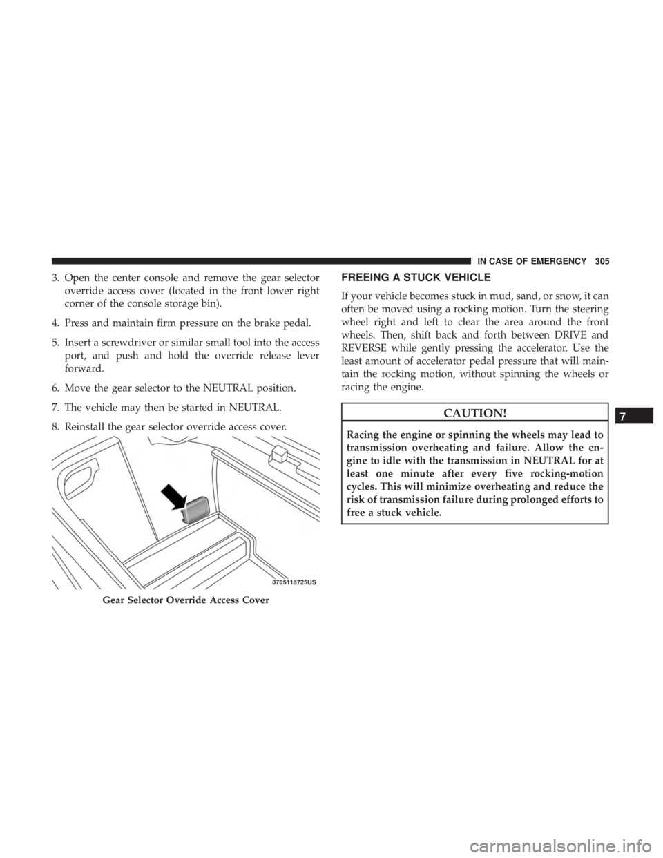 DODGE JOURNEY 2019  Owners Manual 3. Open the center console and remove the gear selectoroverride access cover (located in the front lower right
corner of the console storage bin).
4. Press and maintain firm pressure on the brake peda