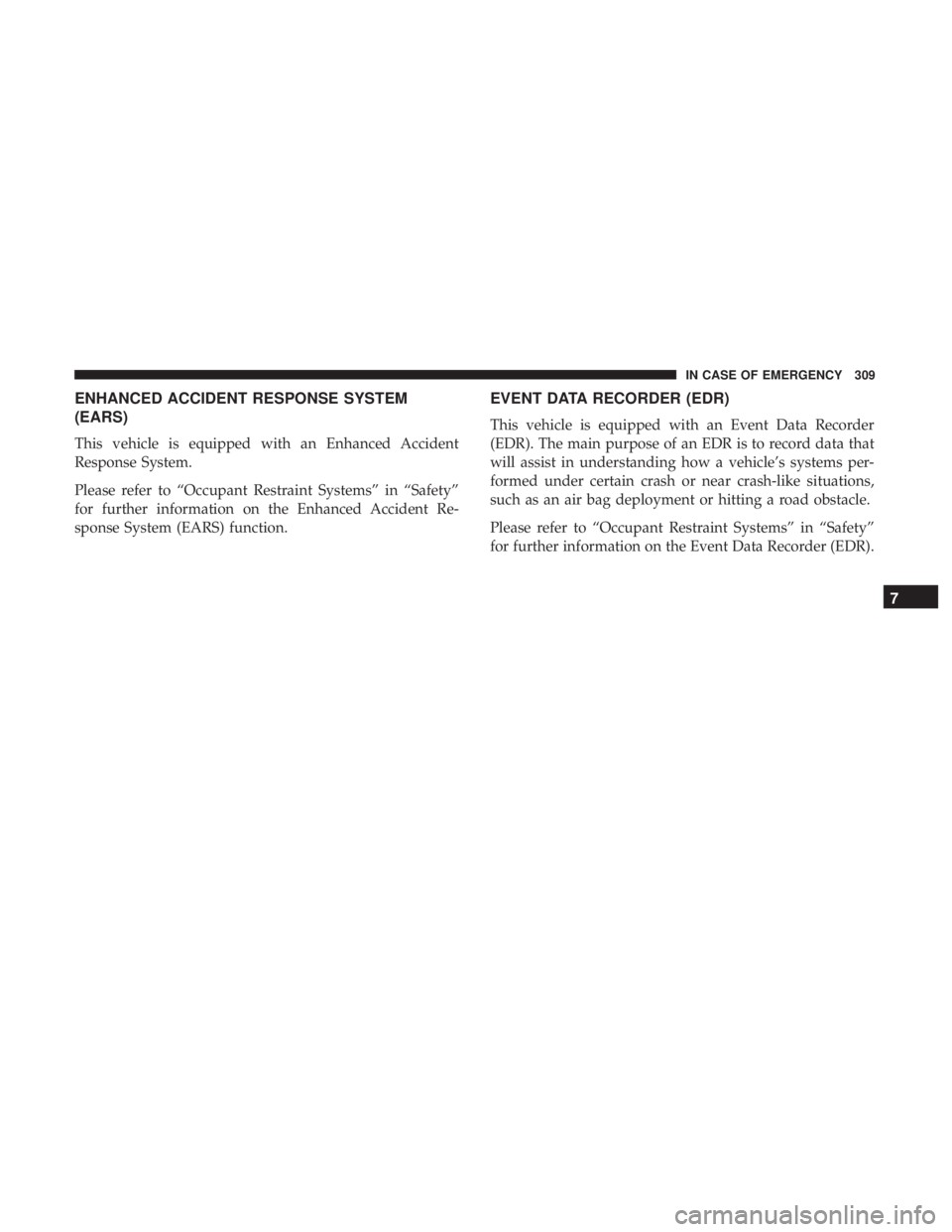 DODGE JOURNEY 2019  Owners Manual ENHANCED ACCIDENT RESPONSE SYSTEM
(EARS)
This vehicle is equipped with an Enhanced Accident
Response System.
Please refer to “Occupant Restraint Systems” in “Safety”
for further information on