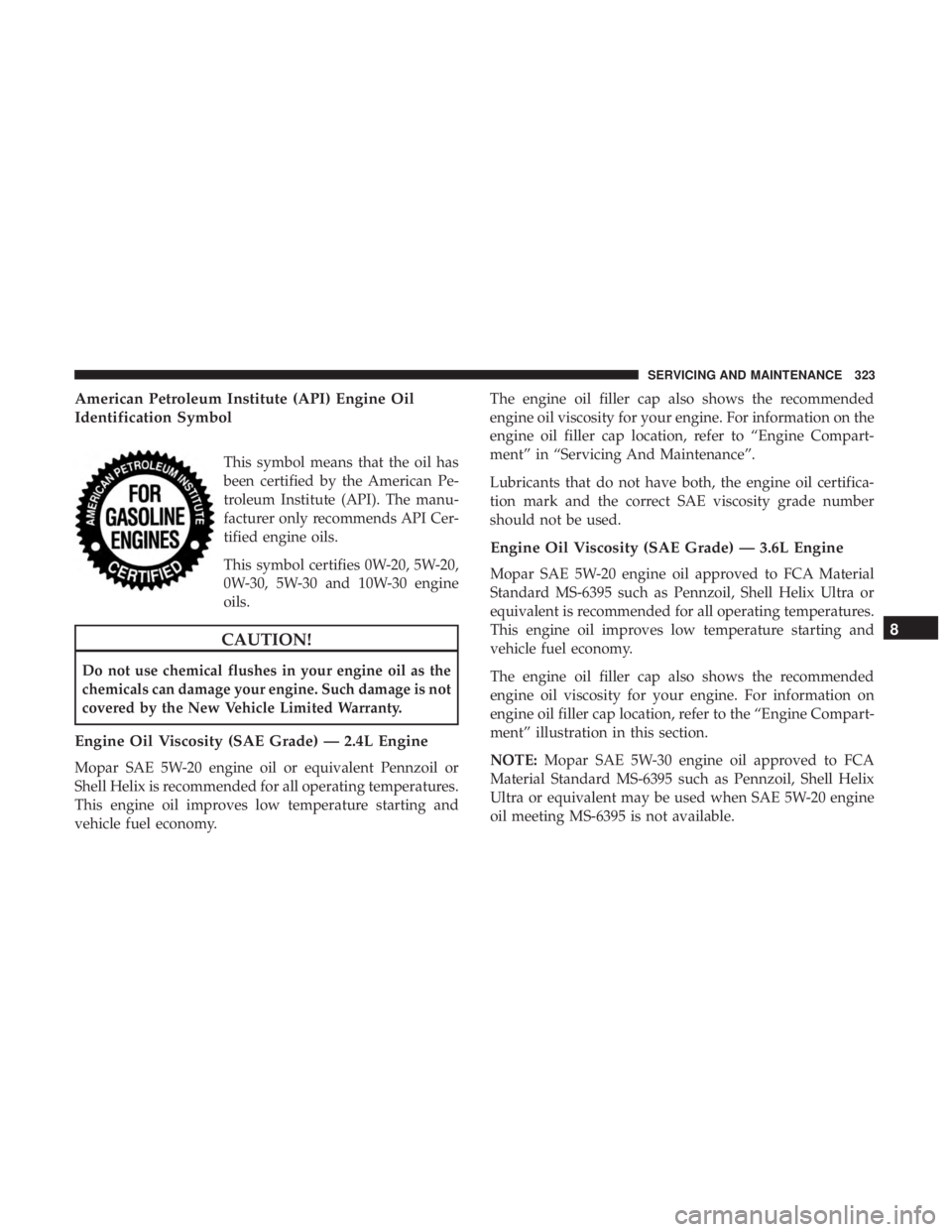DODGE JOURNEY 2019 Owners Manual American Petroleum Institute (API) Engine Oil
Identification Symbol
This symbol means that the oil has
been certified by the American Pe-
troleum Institute (API). The manu-
facturer only recommends AP DODGE JOURNEY 2019 Owners Manual American Petroleum Institute (API) Engine Oil
Identification Symbol
This symbol means that the oil has
been certified by the American Pe-
troleum Institute (API). The manu-
facturer only recommends AP