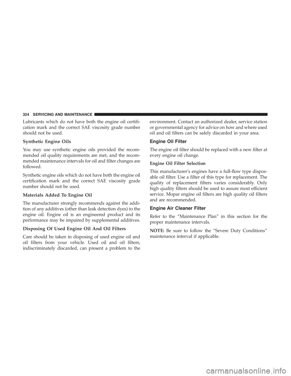 DODGE JOURNEY 2019 Owners Manual Lubricants which do not have both the engine oil certifi-
cation mark and the correct SAE viscosity grade number
should not be used.
Synthetic Engine Oils
You may use synthetic engine oils provided th DODGE JOURNEY 2019 Owners Manual Lubricants which do not have both the engine oil certifi-
cation mark and the correct SAE viscosity grade number
should not be used.
Synthetic Engine Oils
You may use synthetic engine oils provided th
