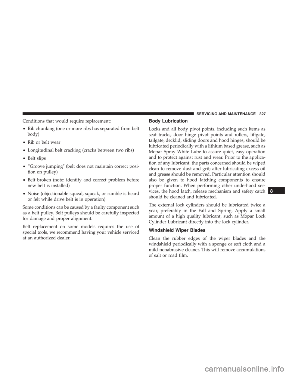 DODGE JOURNEY 2019 Owners Manual Conditions that would require replacement:
•Rib chunking (one or more ribs has separated from belt
body)
• Rib or belt wear
• Longitudinal belt cracking (cracks between two ribs)
• Belt slips
DODGE JOURNEY 2019 Owners Manual Conditions that would require replacement:
•Rib chunking (one or more ribs has separated from belt
body)
• Rib or belt wear
• Longitudinal belt cracking (cracks between two ribs)
• Belt slips