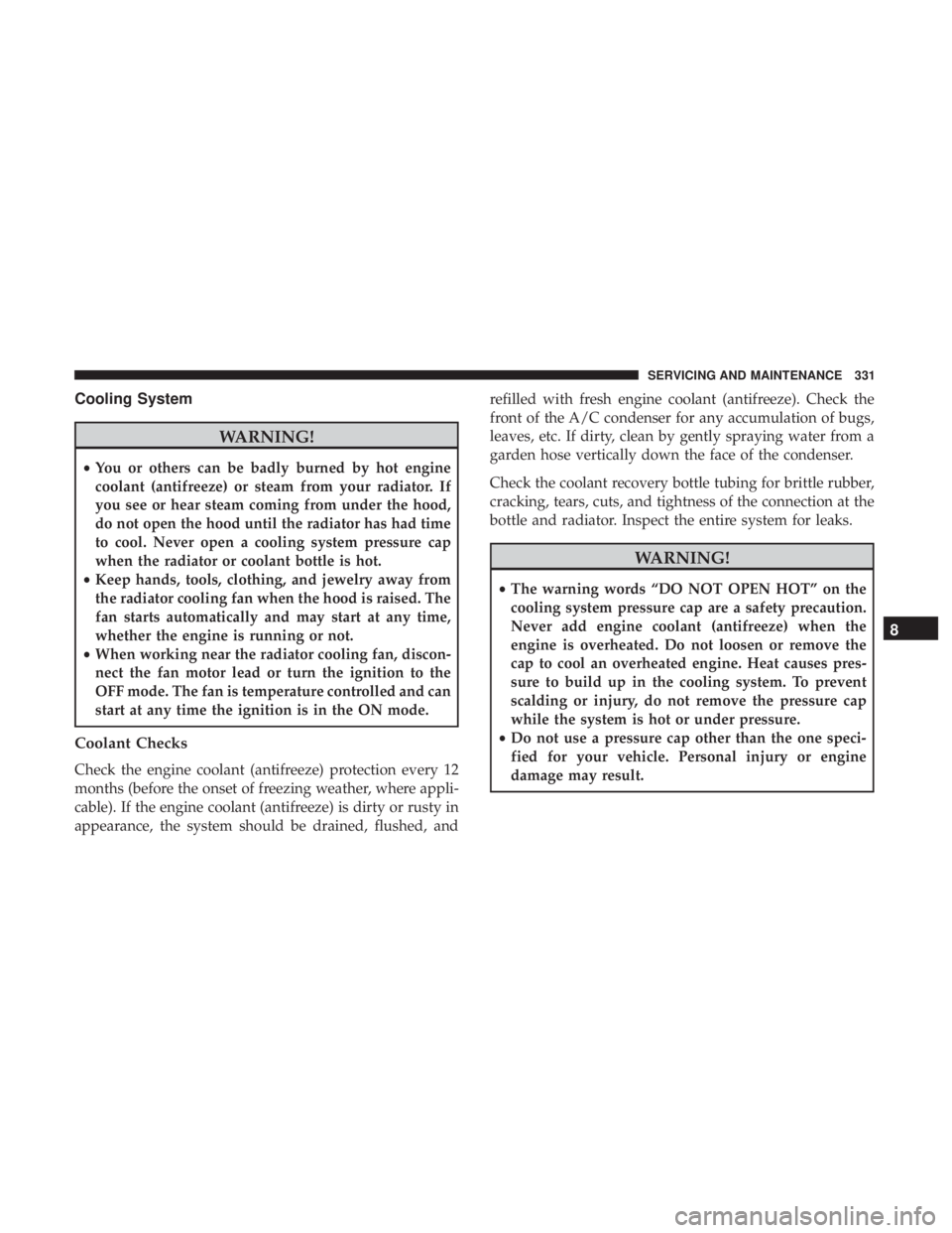 DODGE JOURNEY 2019 Owners Manual Cooling System
WARNING!
•You or others can be badly burned by hot engine
coolant (antifreeze) or steam from your radiator. If
you see or hear steam coming from under the hood,
do not open the hood u DODGE JOURNEY 2019 Owners Manual Cooling System
WARNING!
•You or others can be badly burned by hot engine
coolant (antifreeze) or steam from your radiator. If
you see or hear steam coming from under the hood,
do not open the hood u