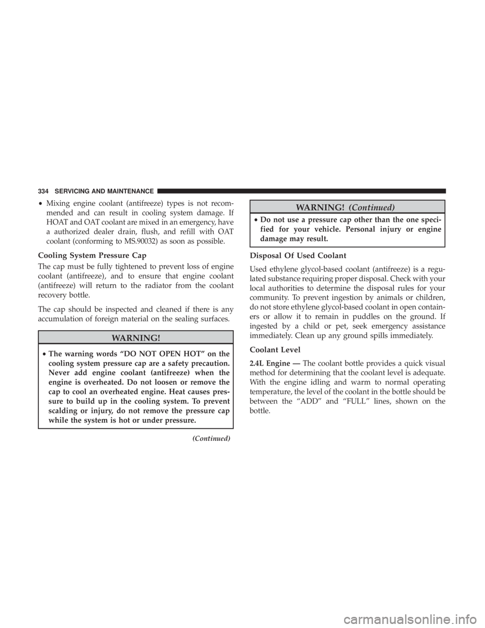 DODGE JOURNEY 2019 Owners Manual •Mixing engine coolant (antifreeze) types is not recom-
mended and can result in cooling system damage. If
HOAT and OAT coolant are mixed in an emergency, have
a authorized dealer drain, flush, and DODGE JOURNEY 2019 Owners Manual •Mixing engine coolant (antifreeze) types is not recom-
mended and can result in cooling system damage. If
HOAT and OAT coolant are mixed in an emergency, have
a authorized dealer drain, flush, and