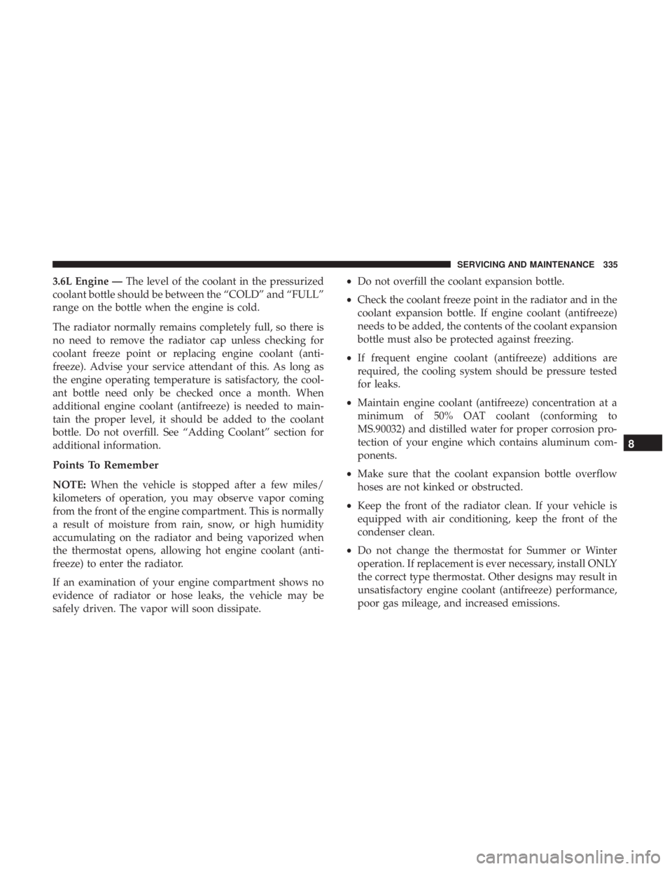 DODGE JOURNEY 2019 Owners Manual 3.6L Engine —The level of the coolant in the pressurized
coolant bottle should be between the “COLD” and “FULL”
range on the bottle when the engine is cold.
The radiator normally remains com DODGE JOURNEY 2019 Owners Manual 3.6L Engine —The level of the coolant in the pressurized
coolant bottle should be between the “COLD” and “FULL”
range on the bottle when the engine is cold.
The radiator normally remains com