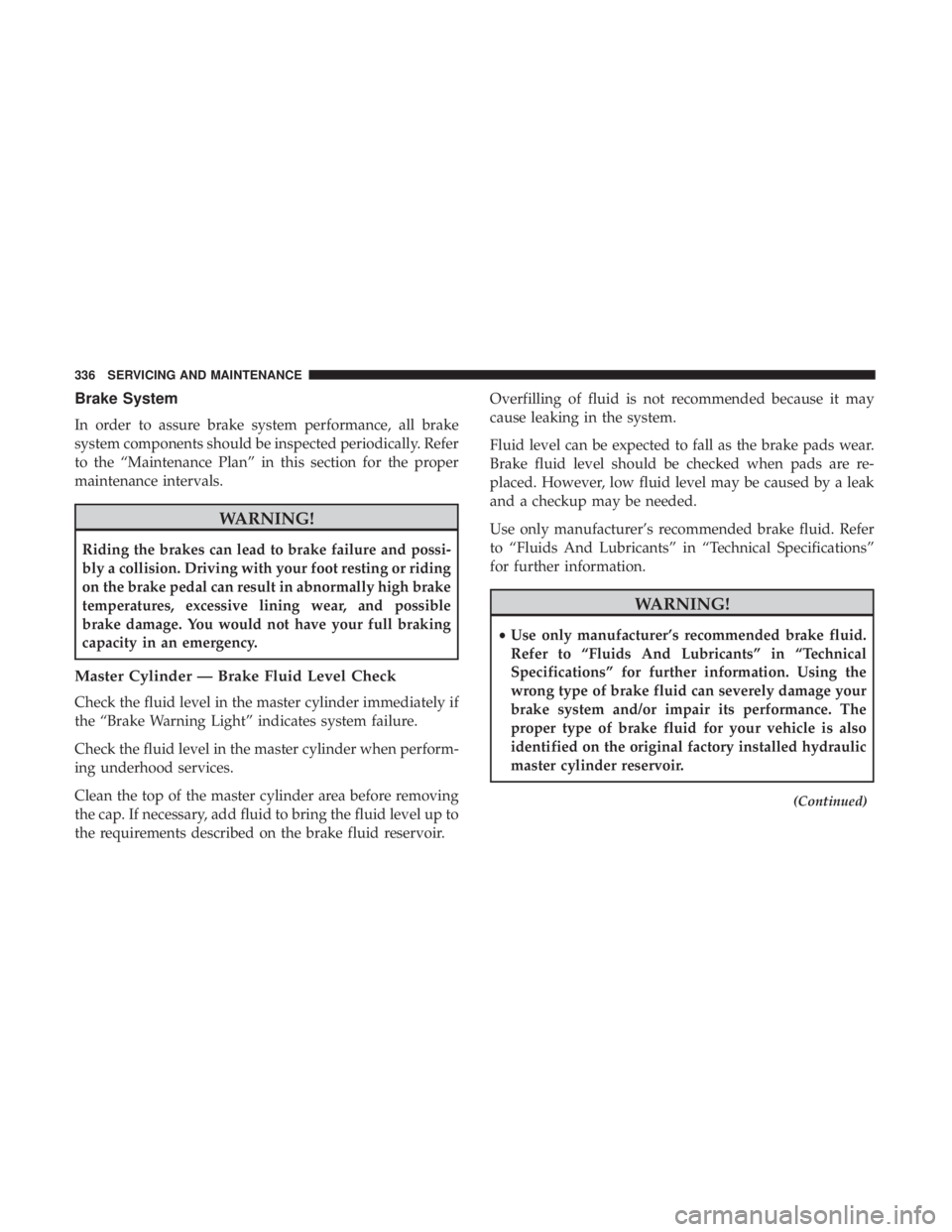 DODGE JOURNEY 2019 Owners Manual Brake System
In order to assure brake system performance, all brake
system components should be inspected periodically. Refer
to the “Maintenance Plan” in this section for the proper
maintenance i DODGE JOURNEY 2019 Owners Manual Brake System
In order to assure brake system performance, all brake
system components should be inspected periodically. Refer
to the “Maintenance Plan” in this section for the proper
maintenance i